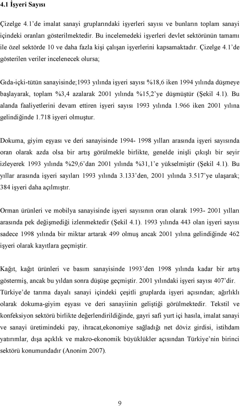 1 de gösterilen veriler incelenecek olursa; Gıda-içki-tütün sanayisinde;1993 yılında işyeri sayısı %18,6 iken 1994 yılında düşmeye başlayarak, toplam %3,4 azalarak 2001 yılında %15,2 ye düşmüştür