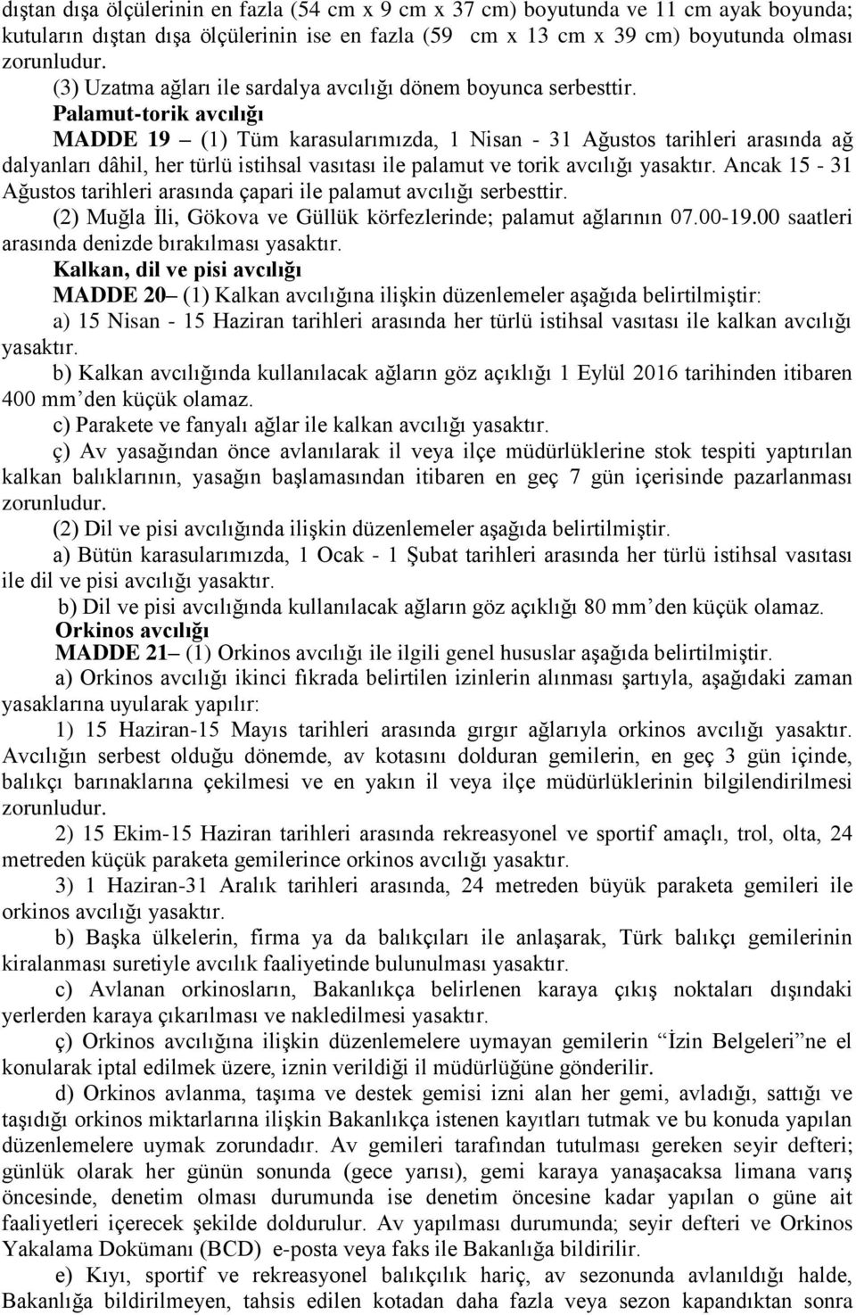 Palamut-torik avcılığı MADDE 19 (1) Tüm karasularımızda, 1 Nisan - 31 Ağustos tarihleri arasında ağ dalyanları dâhil, her türlü istihsal vasıtası ile palamut ve torik avcılığı yasaktır.