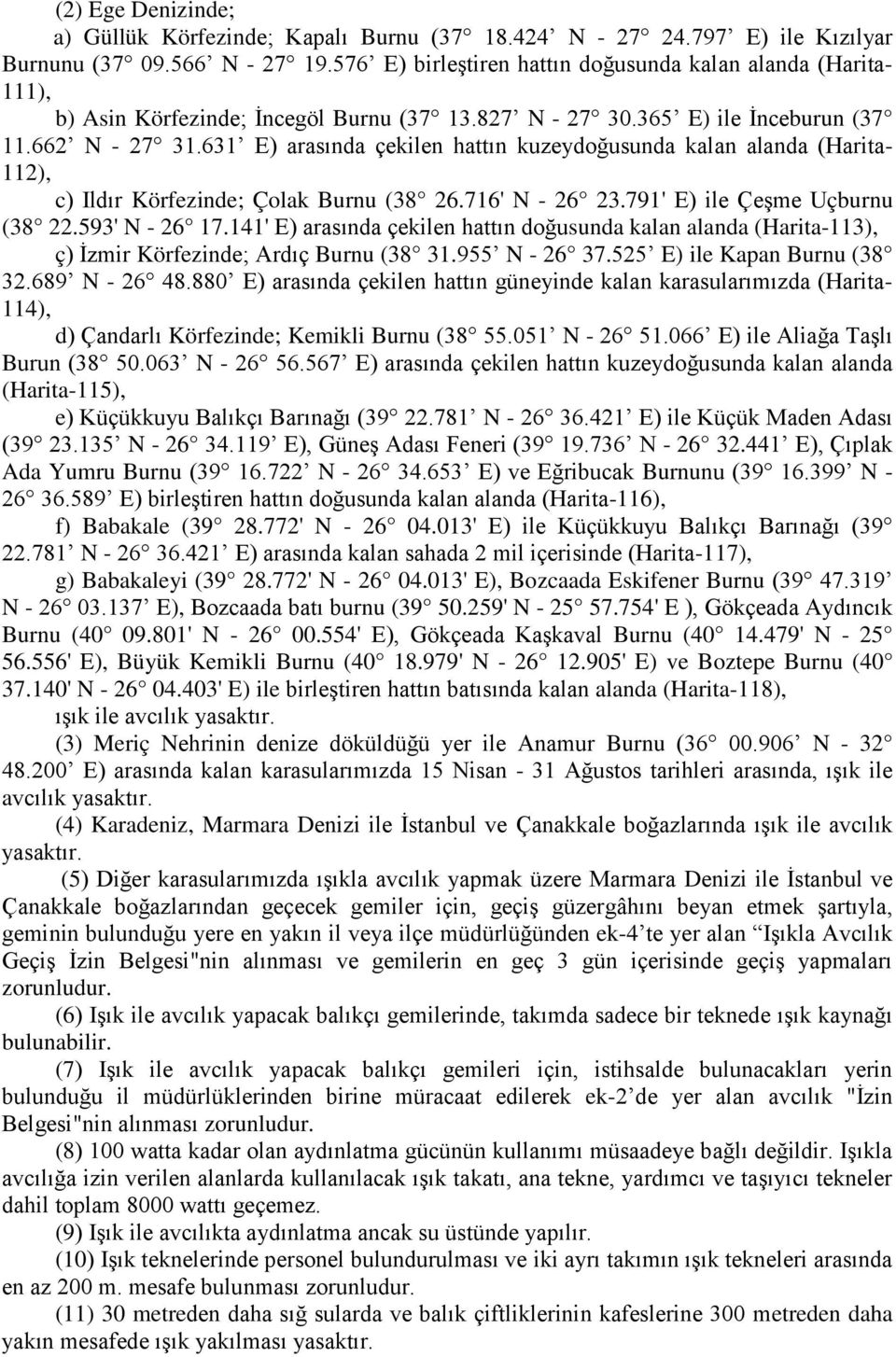 631 E) arasında çekilen hattın kuzeydoğusunda kalan alanda (Harita- 112), c) Ildır Körfezinde; Çolak Burnu (38 26.716' N - 26 23.791' E) ile Çeşme Uçburnu (38 22.593' N - 26 17.