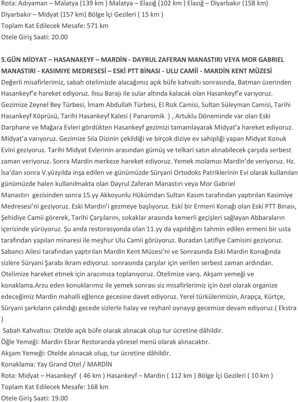 alacağımız açık büfe kahvaltı sonrasında, Batman üzerinden Hasankeyf e hareket ediyoruz. Ilısu Barajı ile sular altında kalacak olan Hasankeyf e varıyoruz.