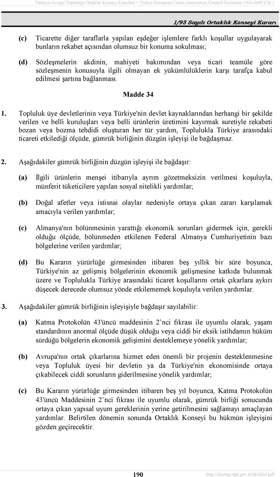 Topluluk üye devletlerinin veya Türkiye'nin devlet kaynaklarõndan herhangi bir şekilde verilen ve belli kuruluşlarõ veya belli ürünlerin üretimini kayõrmak suretiyle rekabeti bozan veya bozma tehdidi