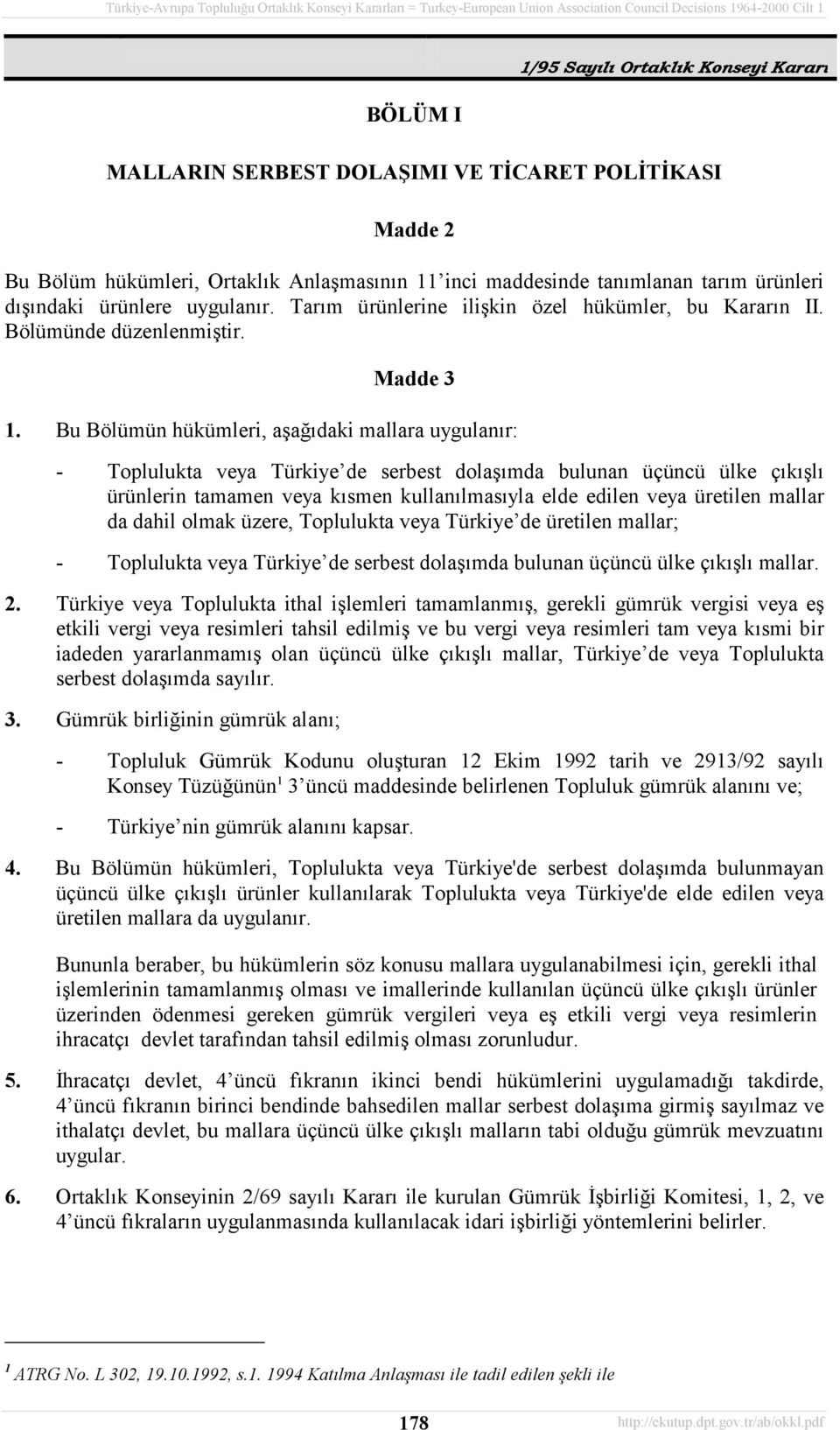 Bu Bölümün hükümleri, aşağõdaki mallara uygulanõr: - Toplulukta veya Türkiye de serbest dolaşõmda bulunan üçüncü ülke çõkõşlõ ürünlerin tamamen veya kõsmen kullanõlmasõyla elde edilen veya üretilen