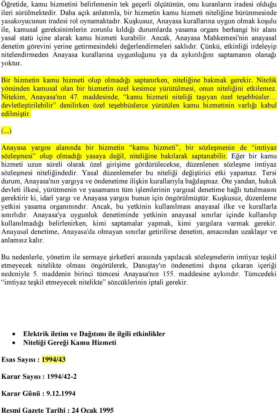 Kuşkusuz, Anayasa kurallarına uygun olmak koşulu ile, kamusal gereksinimlerin zorunlu kıldığı durumlarda yasama organı herhangi bir alanı yasal statü içine alarak kamu hizmeti kurabilir.