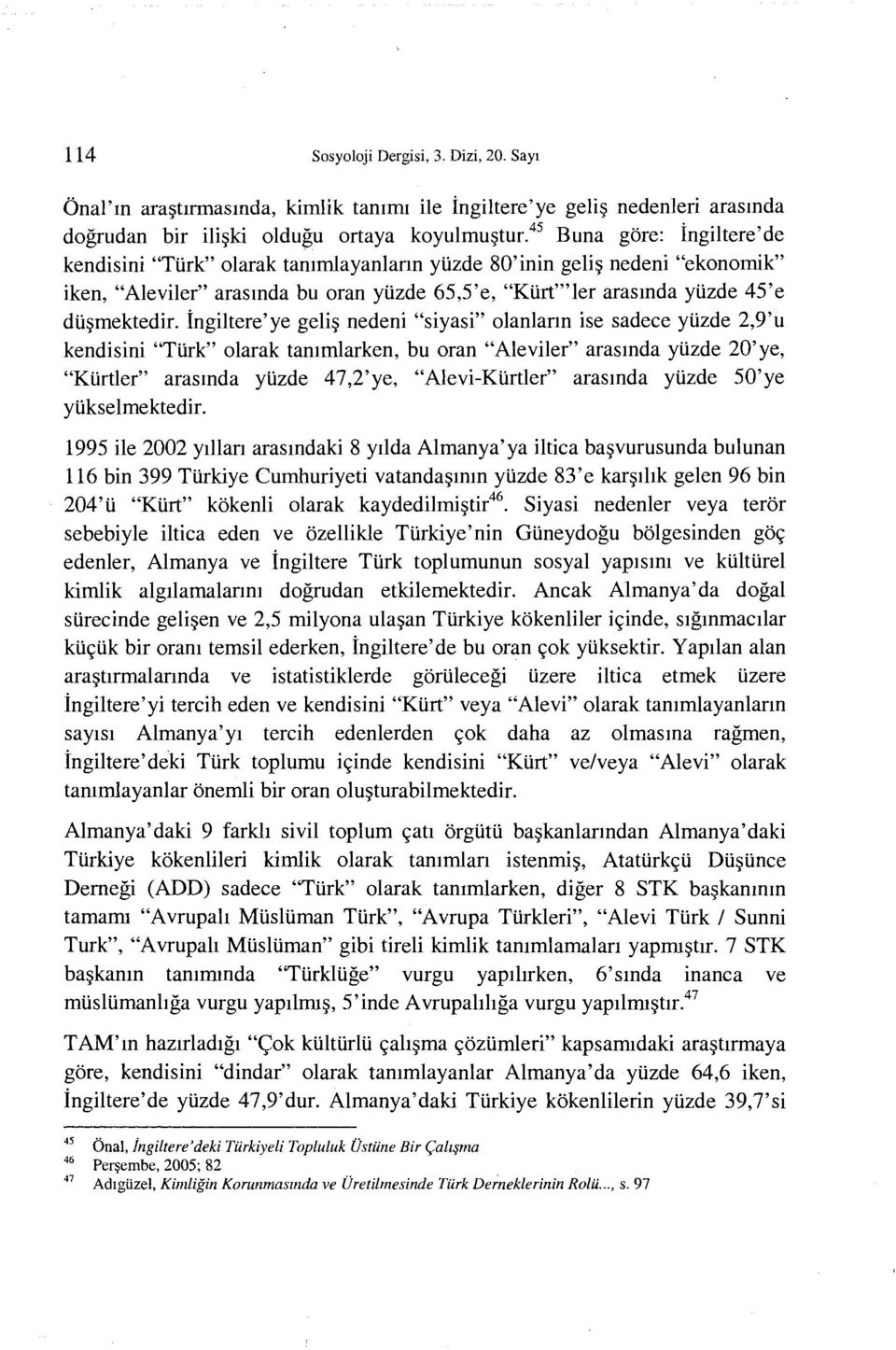 ingiltere'ye geli nedeni "siyasi" olanlann ise sadece yuzde 2,9'u kendisini "TUrk" olarak tanllnlarken, bu oran "Ale viler" arasmda yuzde 20'ye, "KUrtler" arasmda yuzde 47,2'ye, "Alevi-KUrtler"