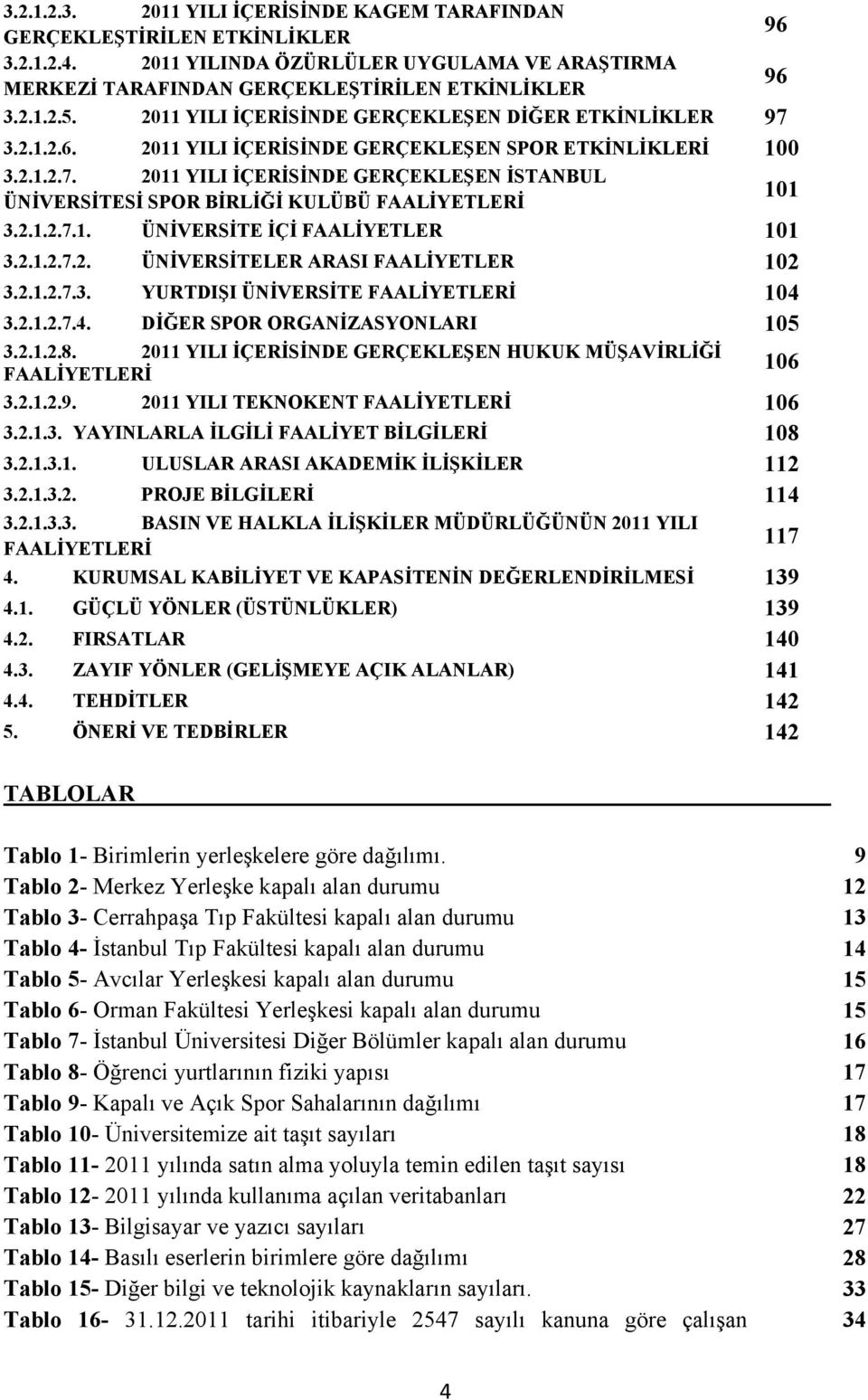 2.1.2.7.1. ÜNİVERSİTE İÇİ FAALİYETLER 101 3.2.1.2.7.2. ÜNİVERSİTELER ARASI FAALİYETLER 102 3.2.1.2.7.3. YURTDIŞI ÜNİVERSİTE FAALİYETLERİ 104 3.2.1.2.7.4. DİĞER SPOR ORGANİZASYONLARI 105 3.2.1.2.8.