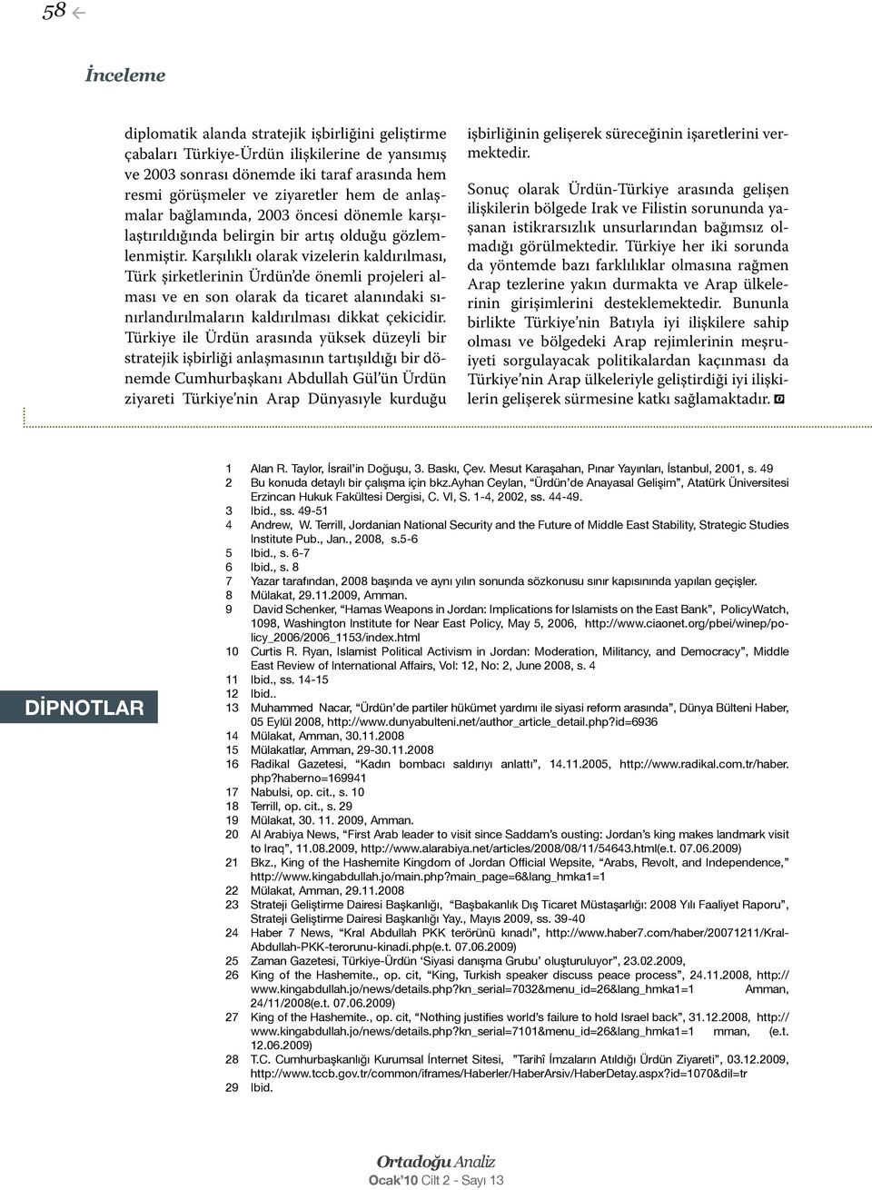 Karşılıklı olarak vizelerin kaldırılması, Türk şirketlerinin Ürdün de önemli projeleri alması ve en son olarak da ticaret alanındaki sınırlandırılmaların kaldırılması dikkat çekicidir.