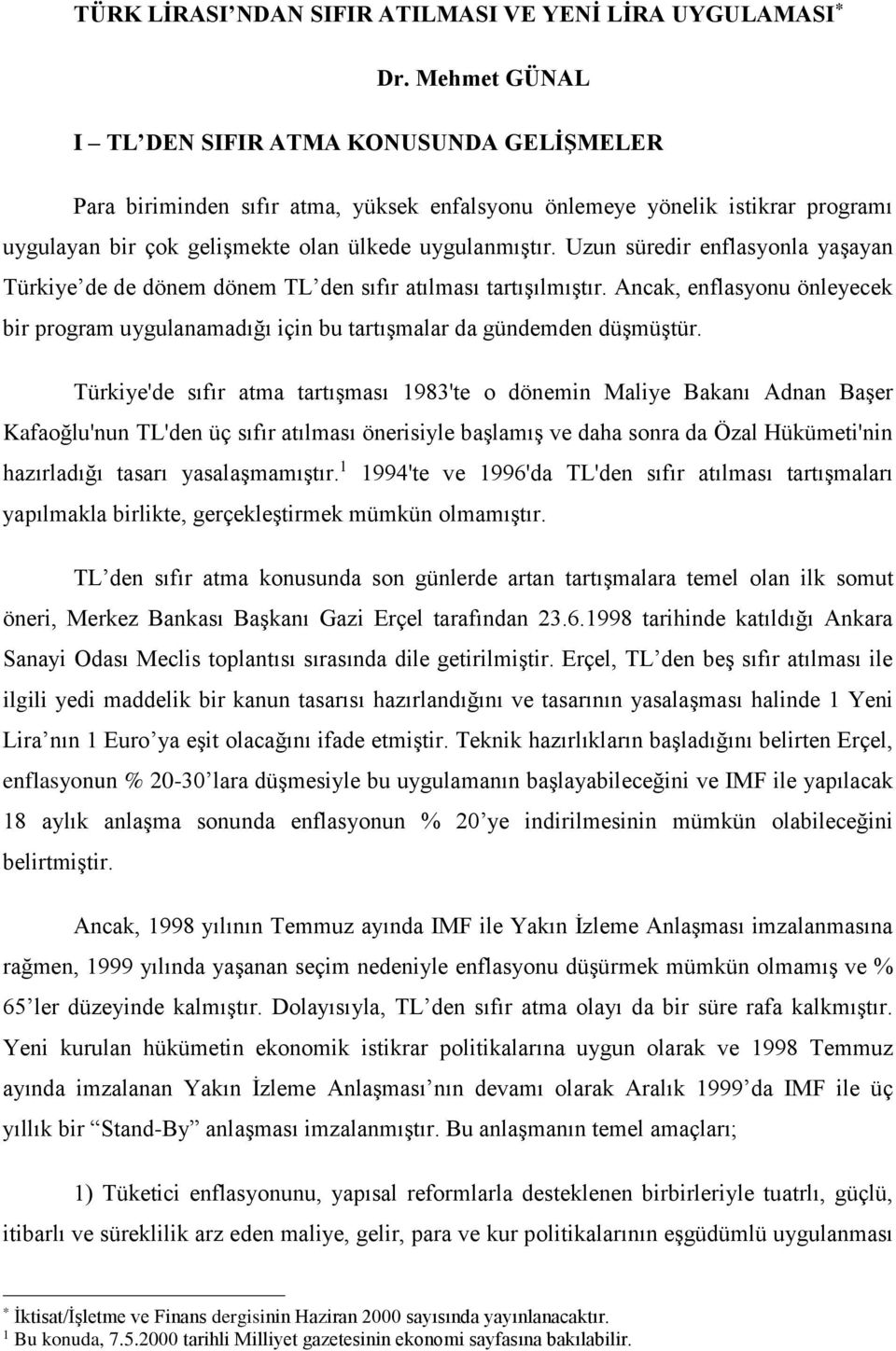 Uzun süredir enflasyonla yaşayan Türkiye de de dönem dönem TL den sıfır atılması tartışılmıştır. Ancak, enflasyonu önleyecek bir program uygulanamadığı için bu tartışmalar da gündemden düşmüştür.