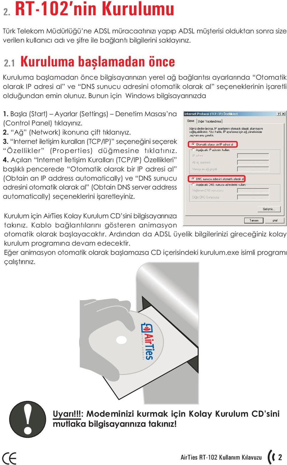 olduðundan emin olunuz. Bunun için Windows bilgisayarýnýzda 1. Baþla (Start) Ayarlar (Settings) Denetim Masasý na (Control Panel) týklayýnýz. 2. Að (Network) ikonuna çift týklanýyýz. 3.