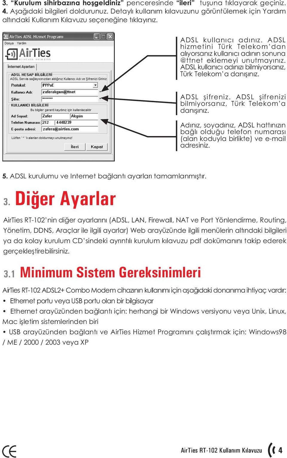 ADSL hizmetini Türk Telekom dan alýyorsanýz kullanýcý adýnýn sonuna @ttnet eklemeyi unutmayýnýz. ADSL kullanýcý adýnýzý bilmiyorsanýz, Türk Telekom a danýþýnýz. ADSL þifreniz.