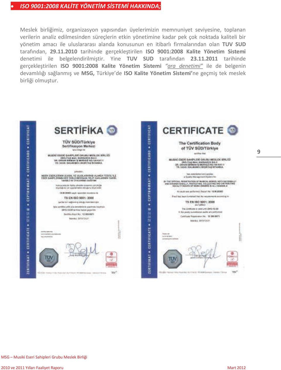 2010 tarihinde gerçekleştirilen ISO 9001:2008 Kalite Yönetim Sistemi denetimi ile belgelendirilmiştir. Yine TUV SUD tarafından 23.11.