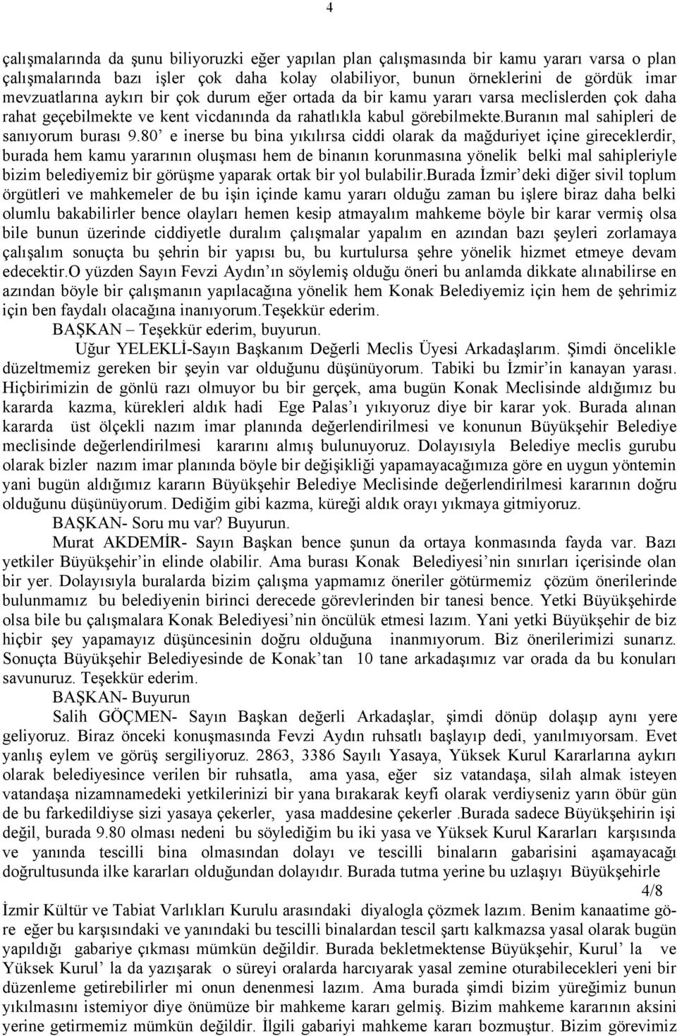 80 e inerse bu bina yıkılırsa ciddi olarak da mağduriyet içine gireceklerdir, burada hem kamu yararının oluşması hem de binanın korunmasına yönelik belki mal sahipleriyle bizim belediyemiz bir