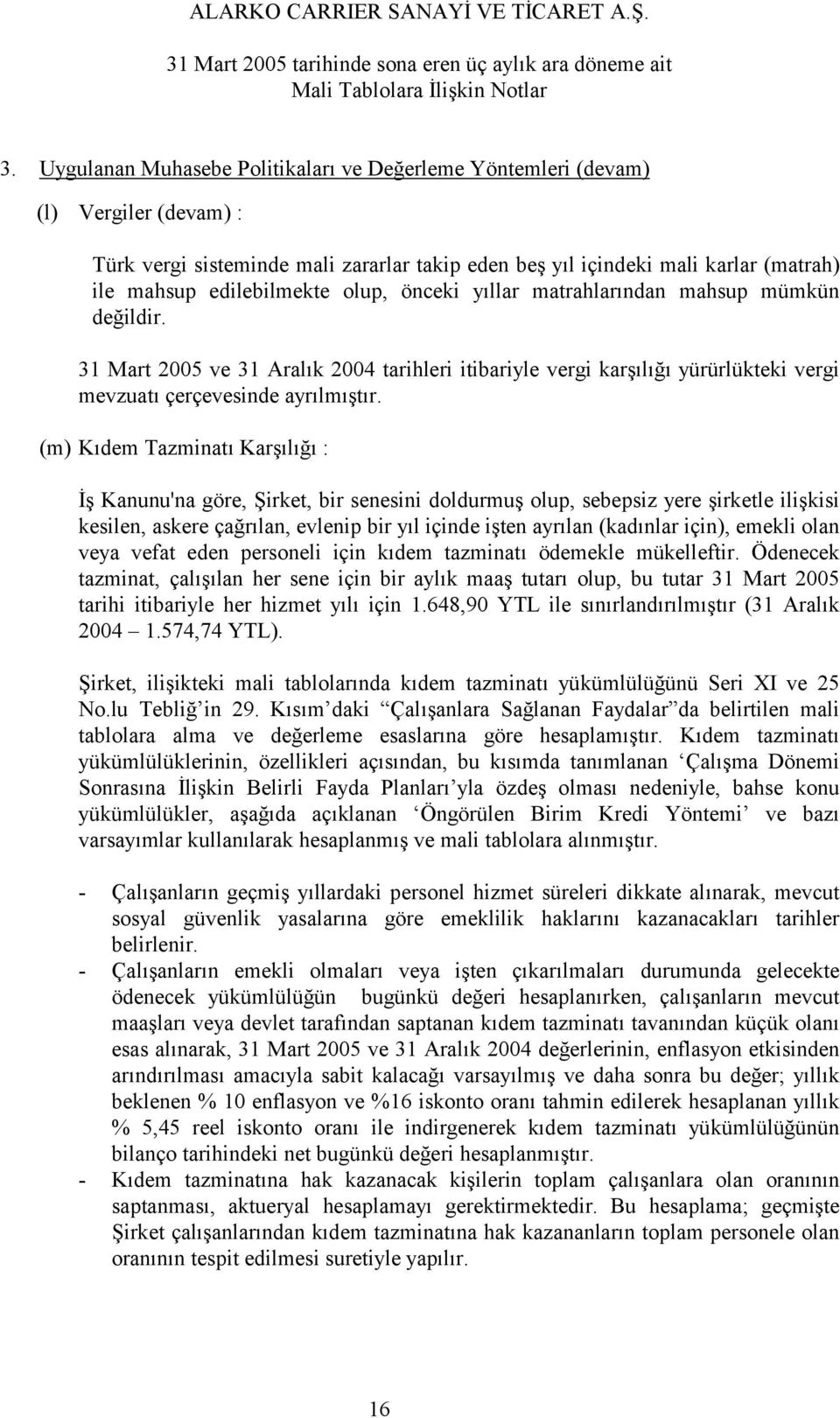 (m) Kıdem Tazminatı Karşılığı : İş Kanunu'na göre, Şirket, bir senesini doldurmuş olup, sebepsiz yere şirketle ilişkisi kesilen, askere çağrılan, evlenip bir yıl içinde işten ayrılan (kadınlar için),