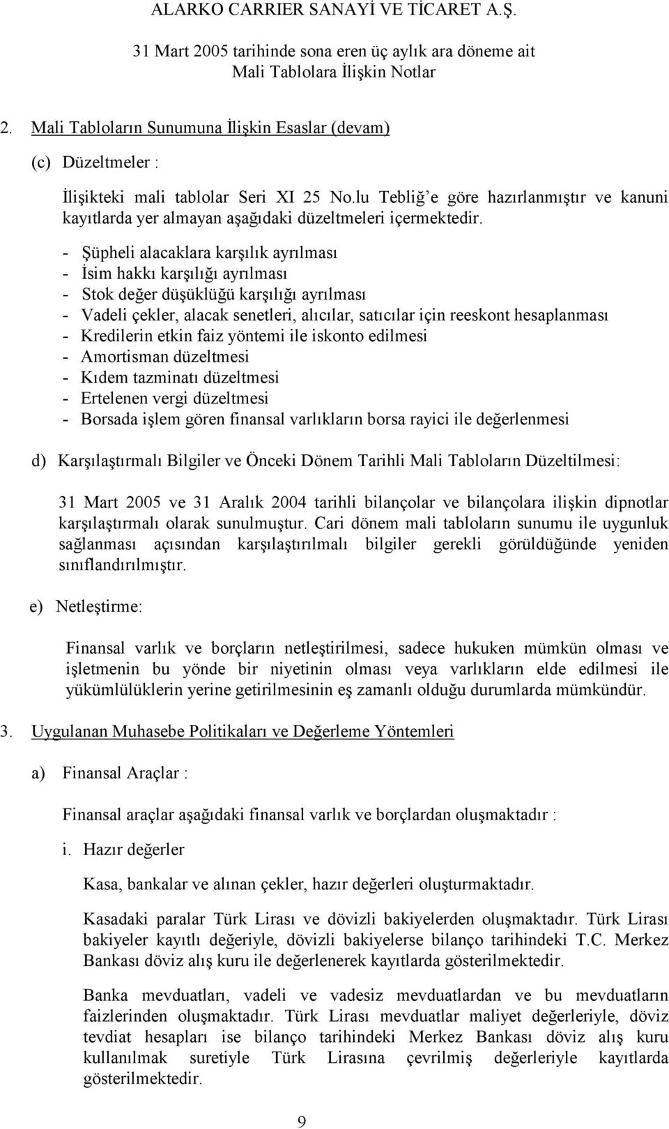 - Şüpheli alacaklara karşılık ayrılması - İsim hakkı karşılığı ayrılması - Stok değer düşüklüğü karşılığı ayrılması - Vadeli çekler, alacak senetleri, alıcılar, satıcılar için reeskont hesaplanması -