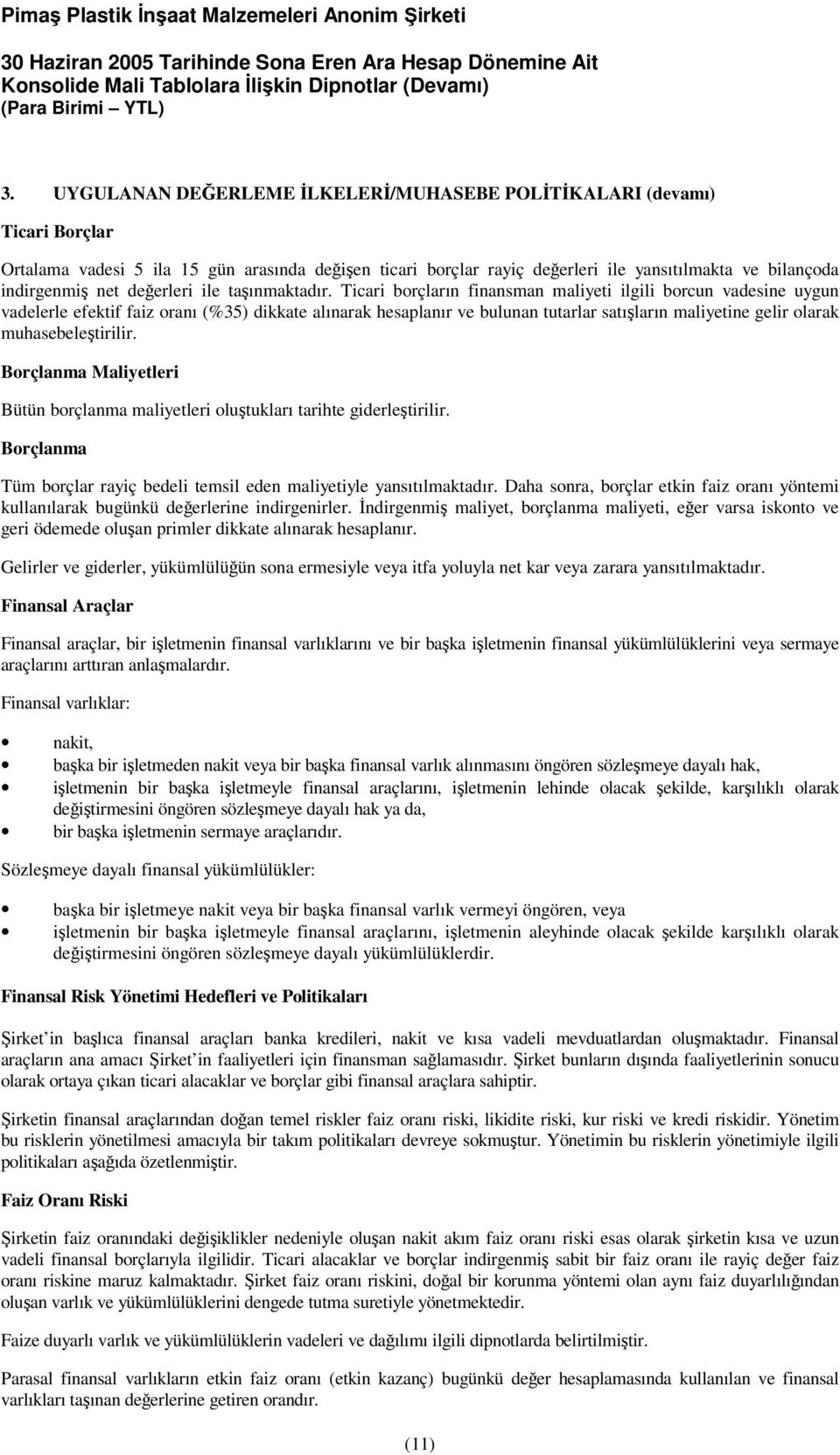 Ticari borçların finansman maliyeti ilgili borcun vadesine uygun vadelerle efektif faiz oranı (%35) dikkate alınarak hesaplanır ve bulunan tutarlar satıların maliyetine gelir olarak muhasebeletirilir.