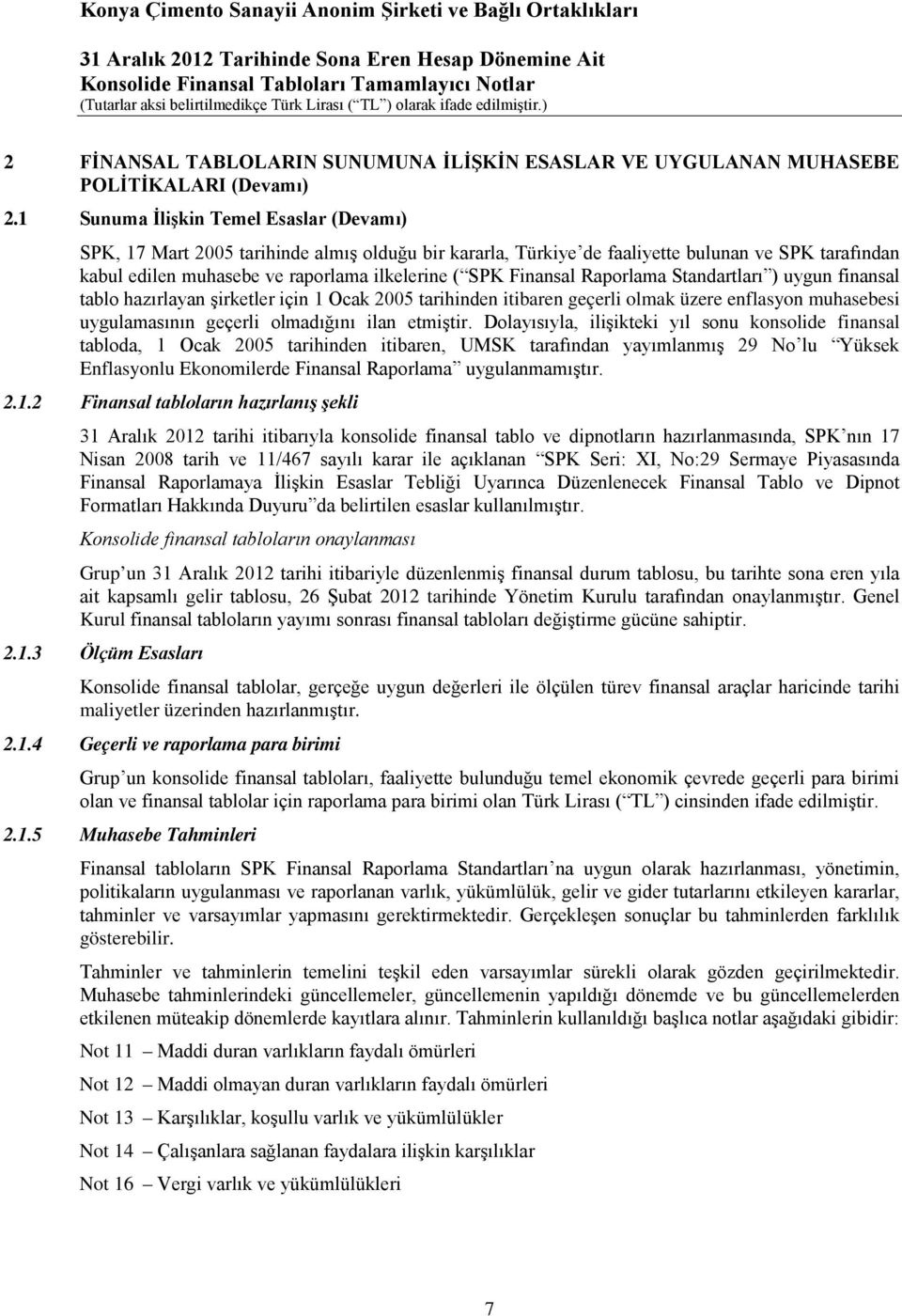 Finansal Raporlama Standartları ) uygun finansal tablo hazırlayan şirketler için 1 Ocak 2005 tarihinden itibaren geçerli olmak üzere enflasyon muhasebesi uygulamasının geçerli olmadığını ilan