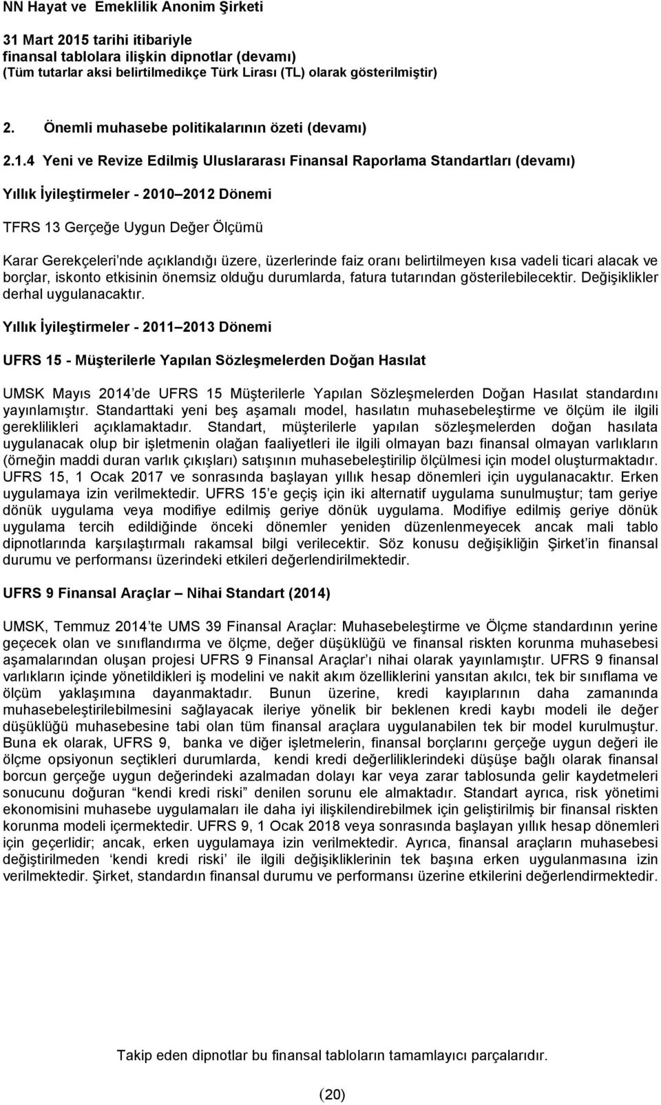 üzerlerinde faiz oranı belirtilmeyen kısa vadeli ticari alacak ve borçlar, iskonto etkisinin önemsiz olduğu durumlarda, fatura tutarından gösterilebilecektir. Değişiklikler derhal uygulanacaktır.