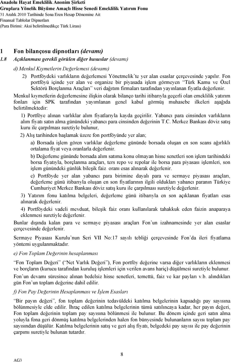 Fon portföyü içinde yer alan ve organize bir piyasada işlem görmeyen Türk Kamu ve Özel Sektörü Borçlanma Araçları veri dağıtım firmaları tarafından yayınlanan fiyatla değerlenir.