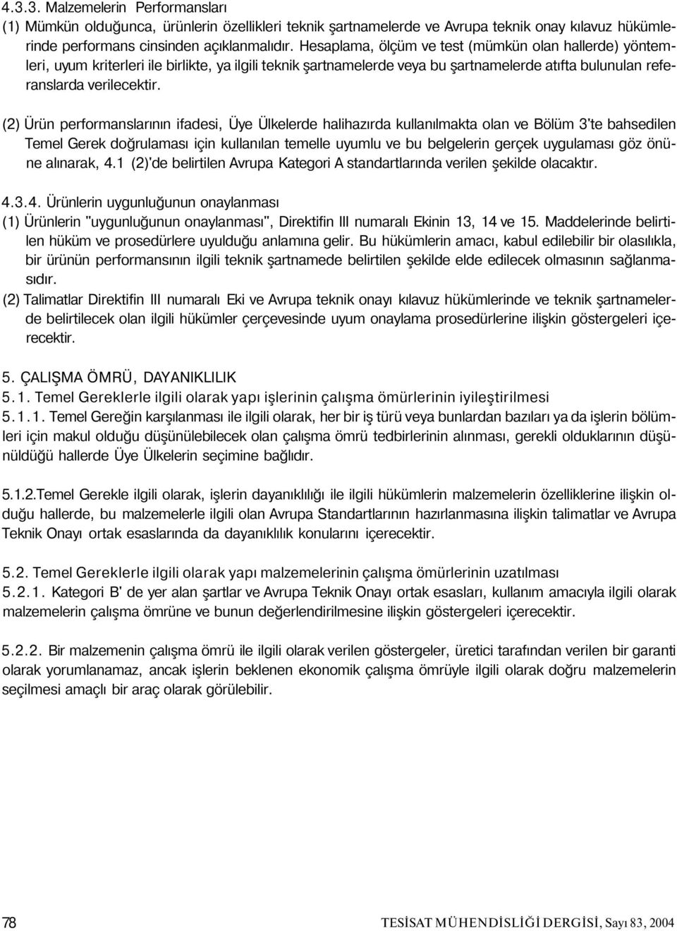 (2) Ürün performanslarının ifadesi, Üye Ülkelerde halihazırda kullanılmakta olan ve Bölüm 3'te bahsedilen Temel Gerek doğrulaması için kullanılan temelle uyumlu ve bu belgelerin gerçek uygulaması göz