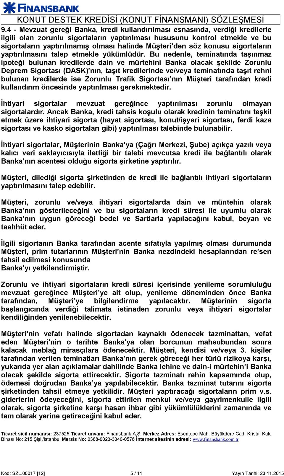 Bu nedenle, teminatında taşınmaz ipoteği bulunan kredilerde dain ve mürtehini Banka olacak şekilde Zorunlu Deprem Sigortası (DASK) nın, taşıt kredilerinde ve/veya teminatında taşıt rehni bulunan