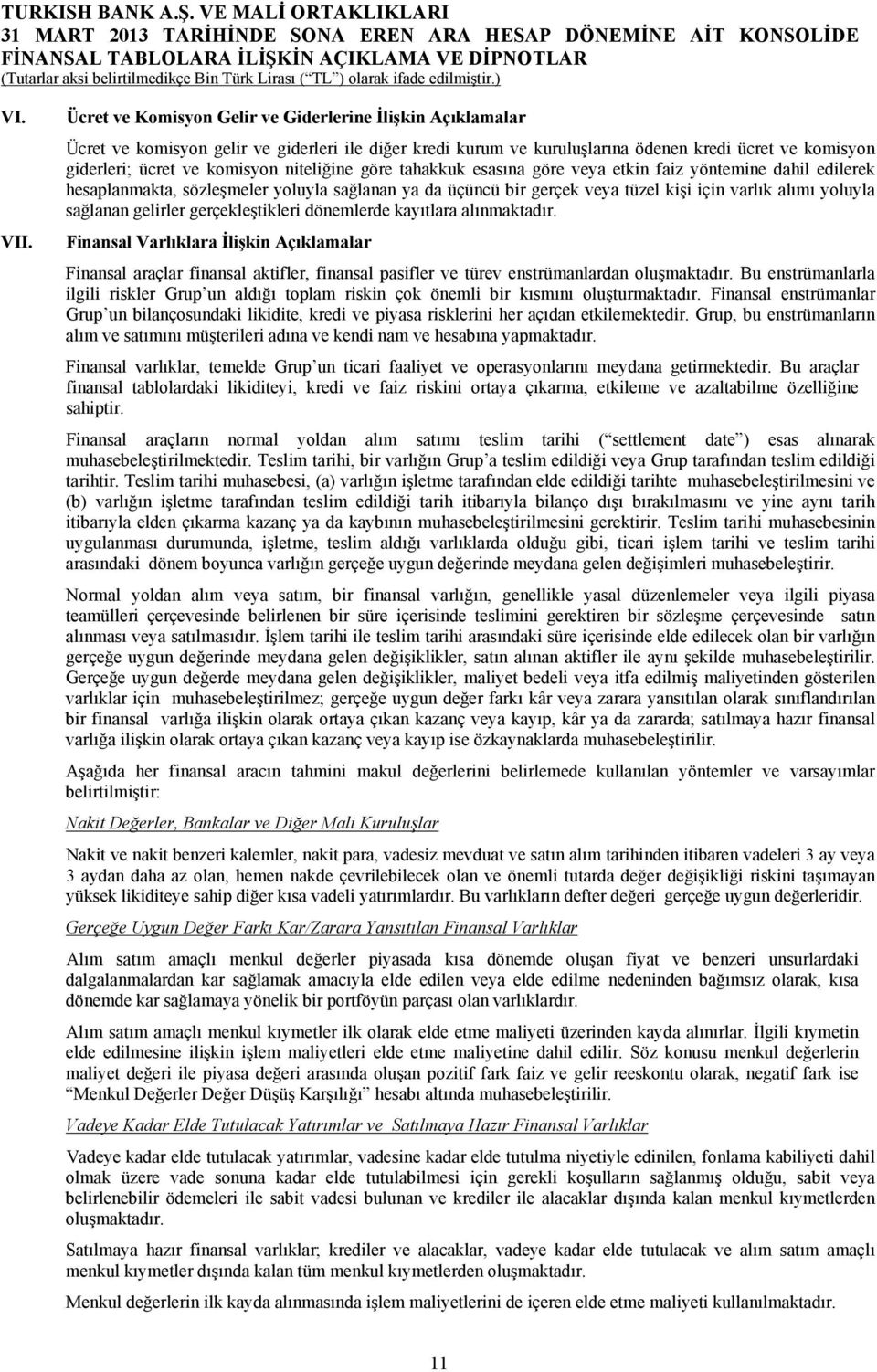 niteliğine göre tahakkuk esasına göre veya etkin faiz yöntemine dahil edilerek hesaplanmakta, sözleşmeler yoluyla sağlanan ya da üçüncü bir gerçek veya tüzel kişi için varlık alımı yoluyla sağlanan