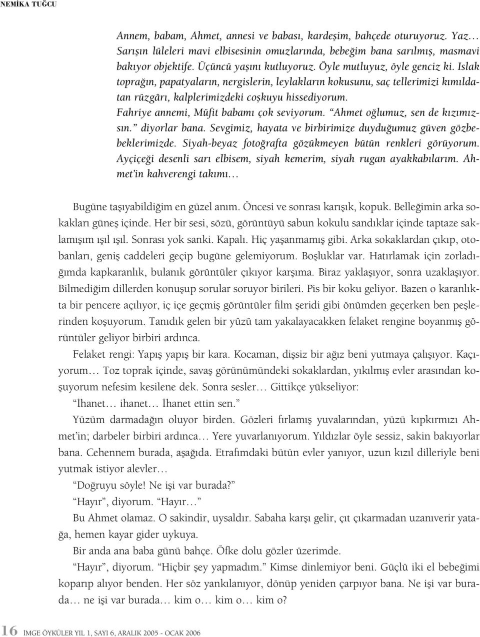 Fahriye annemi, Müfit babamý çok seviyorum. Ahmet oðlumuz, sen de kýzýmýzsýn. diyorlar bana. Sevgimiz, hayata ve birbirimize duyduðumuz güven gözbebeklerimizde.