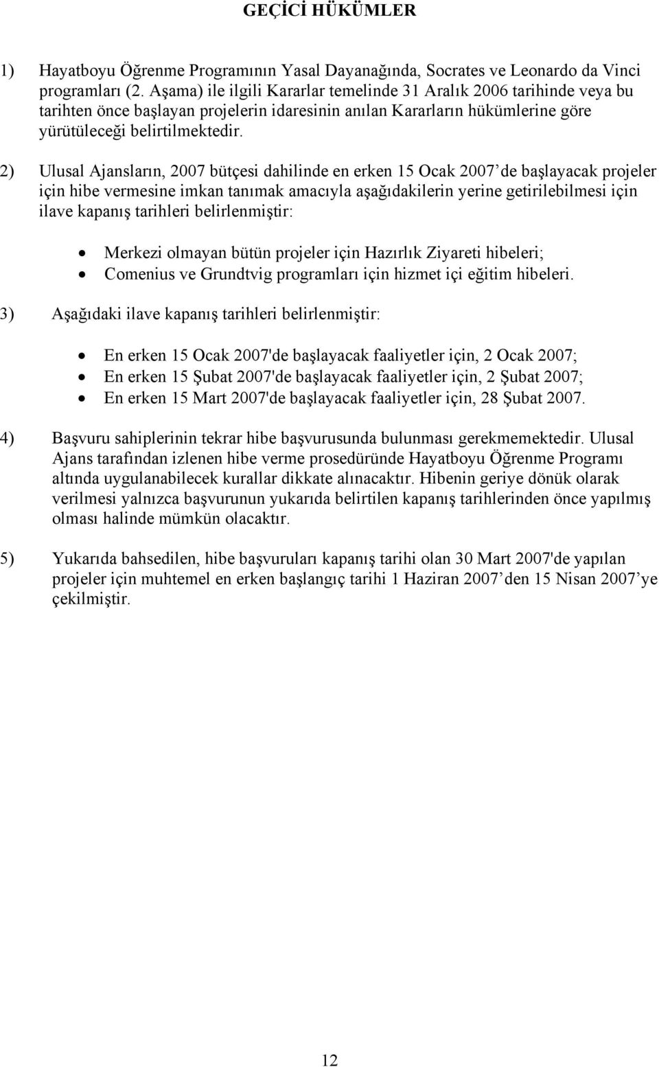 2) Ulusal Ajansların, 2007 bütçesi dahilinde en erken 15 Ocak 2007 de başlayacak projeler için hibe vermesine imkan tanımak amacıyla aşağıdakilerin yerine getirilebilmesi için ilave kapanış tarihleri