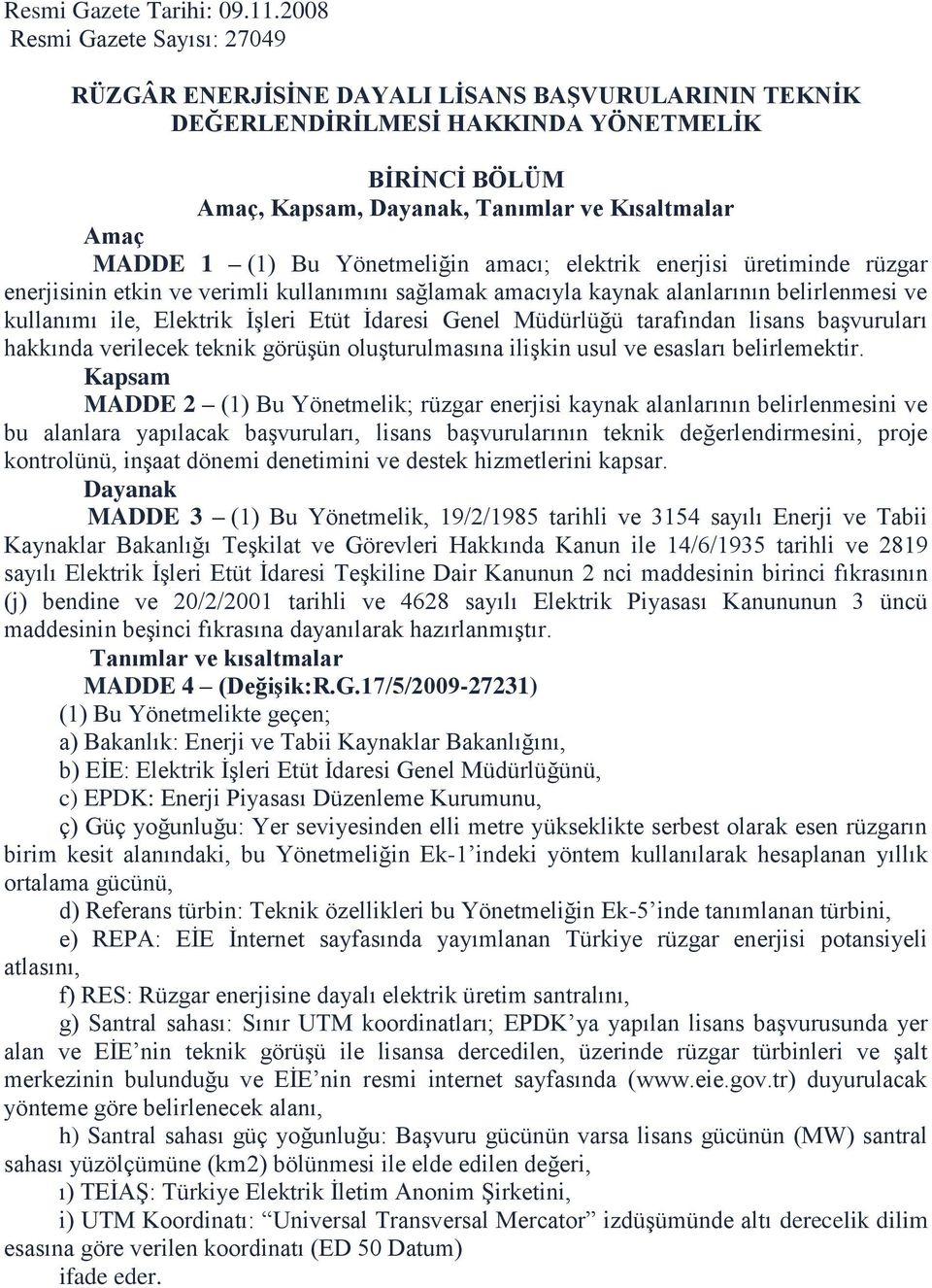 (1) Bu Yönetmeliğin amacı; elektrik enerjisi üretiminde rüzgar enerjisinin etkin ve verimli kullanımını sağlamak amacıyla kaynak alanlarının belirlenmesi ve kullanımı ile, Elektrik İşleri Etüt