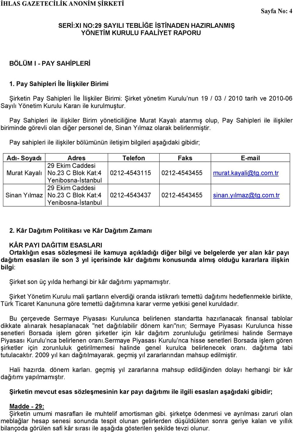 Pay Sahipleri ile ilişkiler Birim yöneticiliğine Murat Kayalı atanmış olup, Pay Sahipleri ile ilişkiler biriminde görevli olan diğer personel de, Sinan Yılmaz olarak belirlenmiştir.