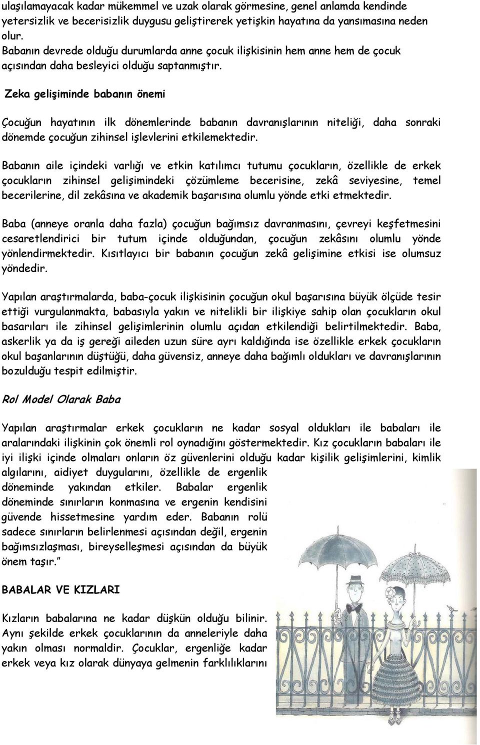 Zeka gelişiminde babanın önemi Çocuğun hayatının ilk dönemlerinde babanın davranışlarının niteliği, daha sonraki dönemde çocuğun zihinsel işlevlerini etkilemektedir.