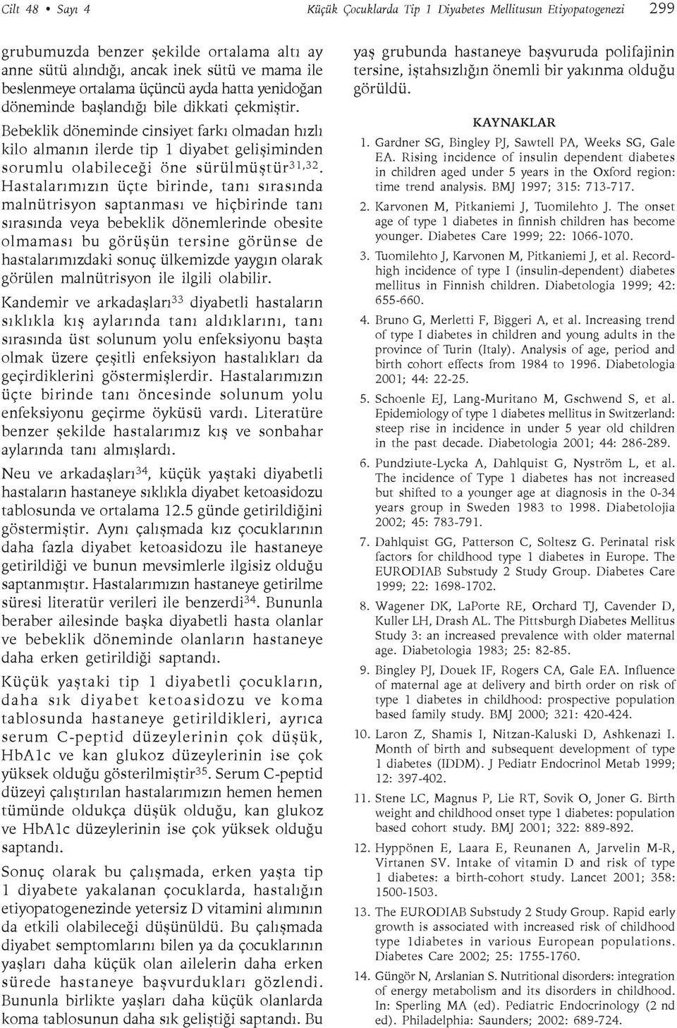 Bebeklik döneminde cinsiyet farkı olmadan hızlı kilo almanın ilerde tip 1 diyabet gelişiminden sorumlu olabileceği öne sürülmüştür 31,32.