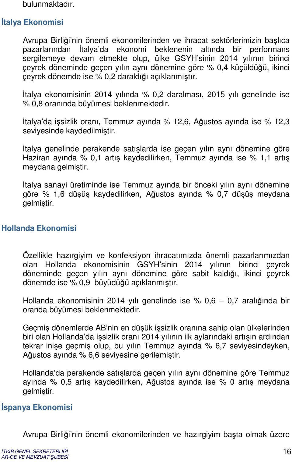 GSYH sinin 2014 yılının birinci çeyrek döneminde geçen yılın aynı dönemine göre % 0,4 küçüldüğü, ikinci çeyrek dönemde ise % 0,2 daraldığı açıklanmıştır.