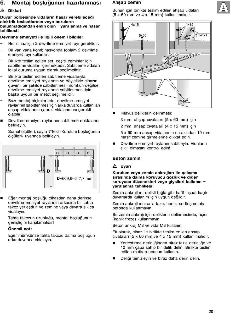 Birlikte teslim edilen set, çeþitli zeminler için sabitleme vidalarý içermektedir. Sabitleme vidalarý lokal duruma uygun olarak seçilmelidir.