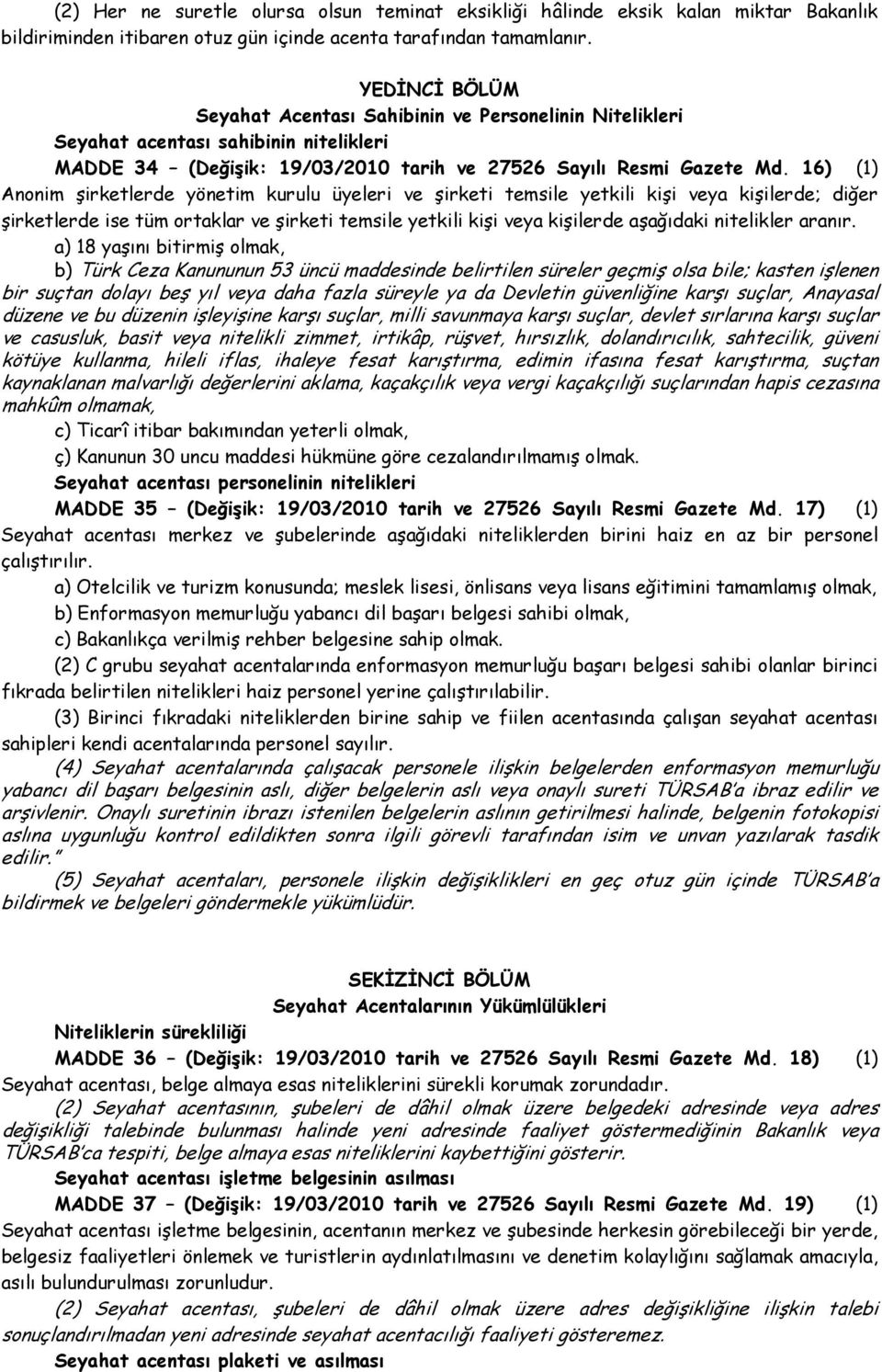 16) (1) Anonim şirketlerde yönetim kurulu üyeleri ve şirketi temsile yetkili kişi veya kişilerde; diğer şirketlerde ise tüm ortaklar ve şirketi temsile yetkili kişi veya kişilerde aşağıdaki