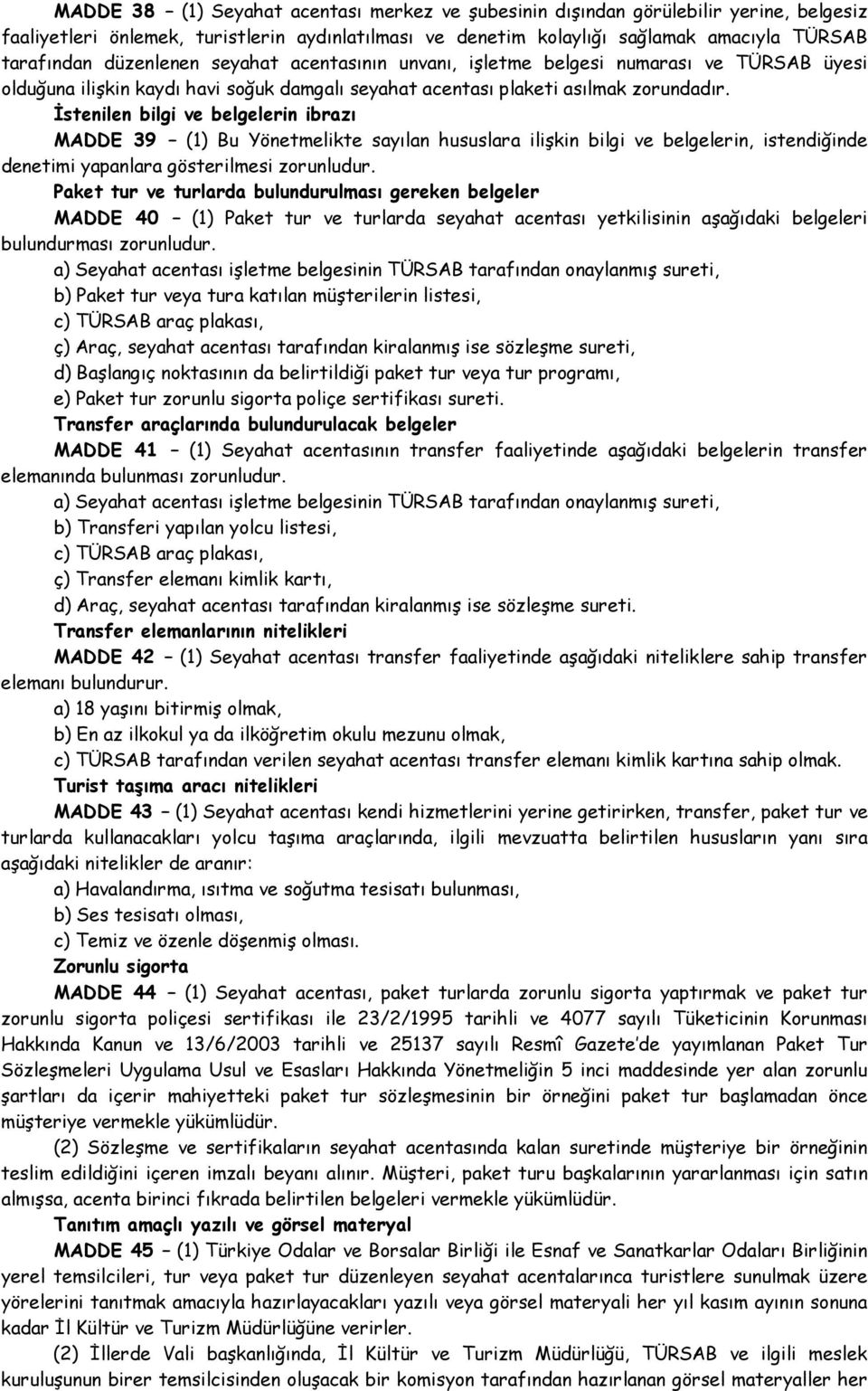 İstenilen bilgi ve belgelerin ibrazı MADDE 39 (1) Bu Yönetmelikte sayılan hususlara ilişkin bilgi ve belgelerin, istendiğinde denetimi yapanlara gösterilmesi zorunludur.