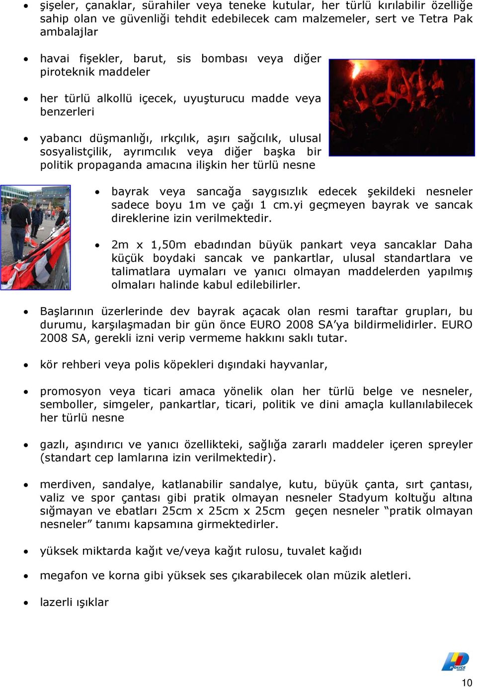 politik propaganda amacına ilişkin her türlü nesne bayrak veya sancağa saygısızlık edecek şekildeki nesneler sadece boyu 1m ve çağı 1 cm.yi geçmeyen bayrak ve sancak direklerine izin verilmektedir.