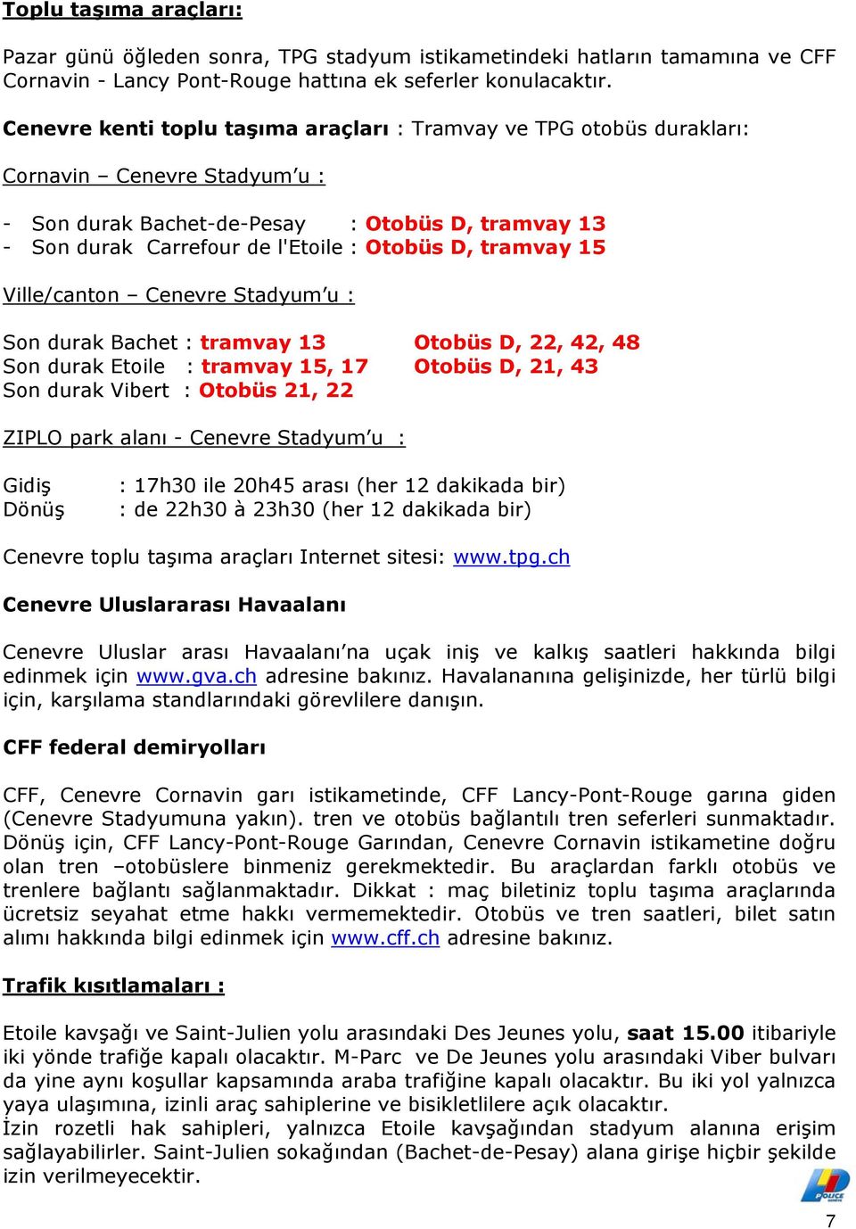 tramvay 15 Ville/canton Cenevre Stadyum u : Son durak Bachet : tramvay 13 Otobüs D, 22, 42, 48 Son durak Etoile : tramvay 15, 17 Otobüs D, 21, 43 Son durak Vibert : Otobüs 21, 22 ZIPLO park alanı -