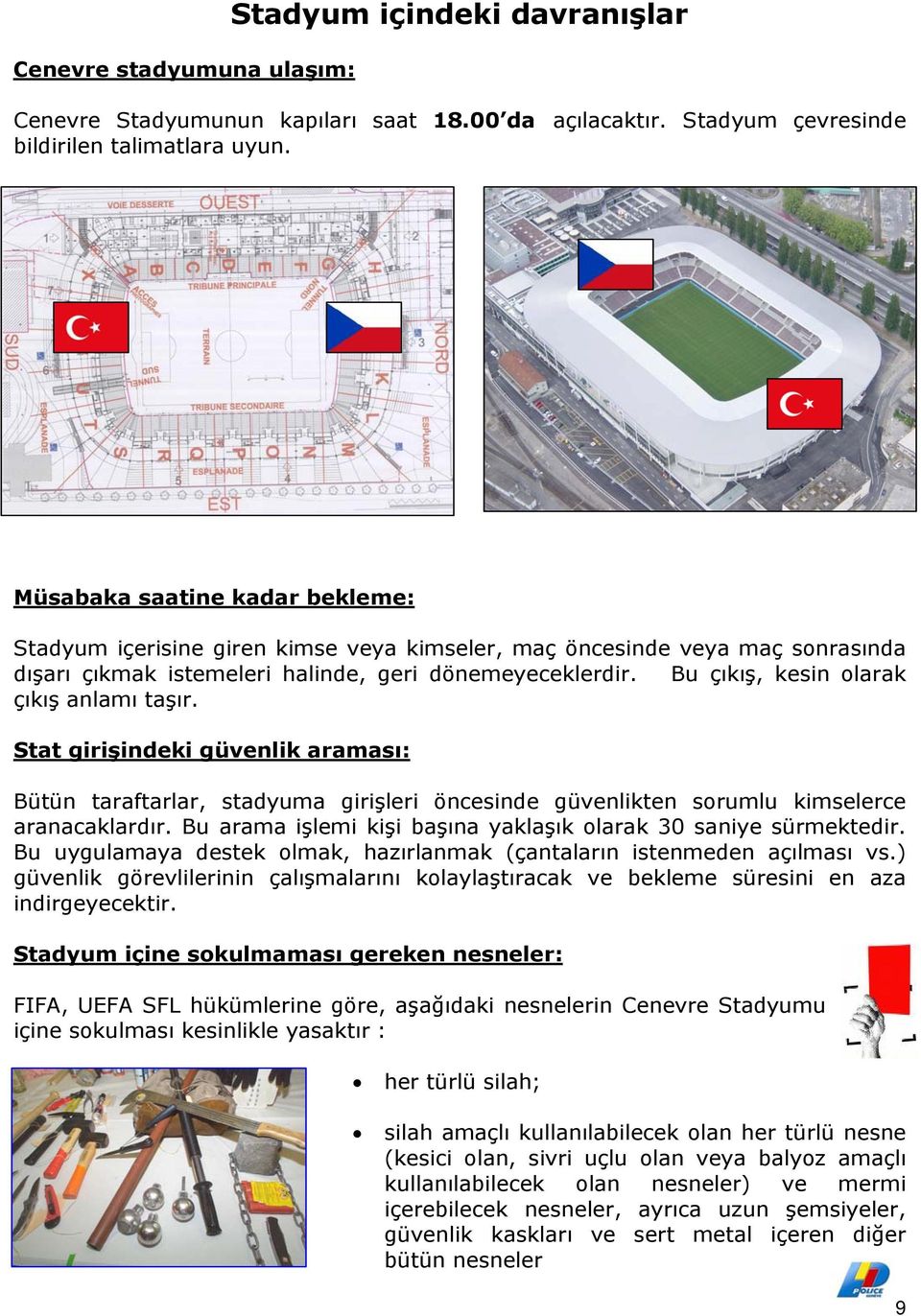 Bu çıkış, kesin olarak çıkış anlamı taşır. Stat girişindeki güvenlik araması: Bütün taraftarlar, stadyuma girişleri öncesinde güvenlikten sorumlu kimselerce aranacaklardır.