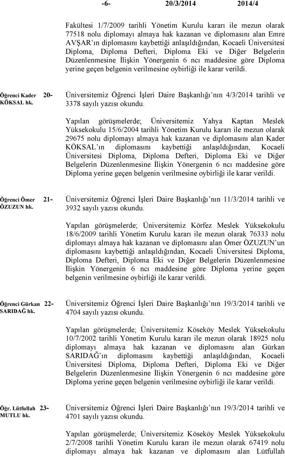 verildi. Öğrenci Kader 20- KÖKSAL hk. Üniversitemiz Öğrenci İşleri Daire Başkanlığı nın 4/3/2014 tarihli ve 3378 sayılı yazısı okundu.