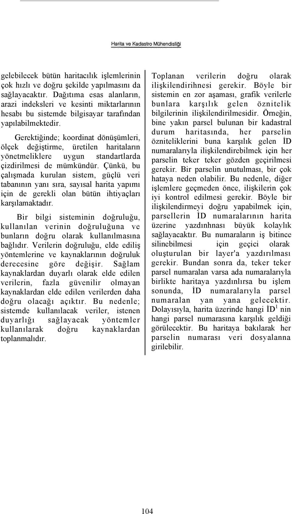 Gerektiğinde; koordinat dönüşümleri, ölçek değiştirme, üretilen haritaların yönetmeliklere uygun standartlarda çizdirilmesi de mümkündür.