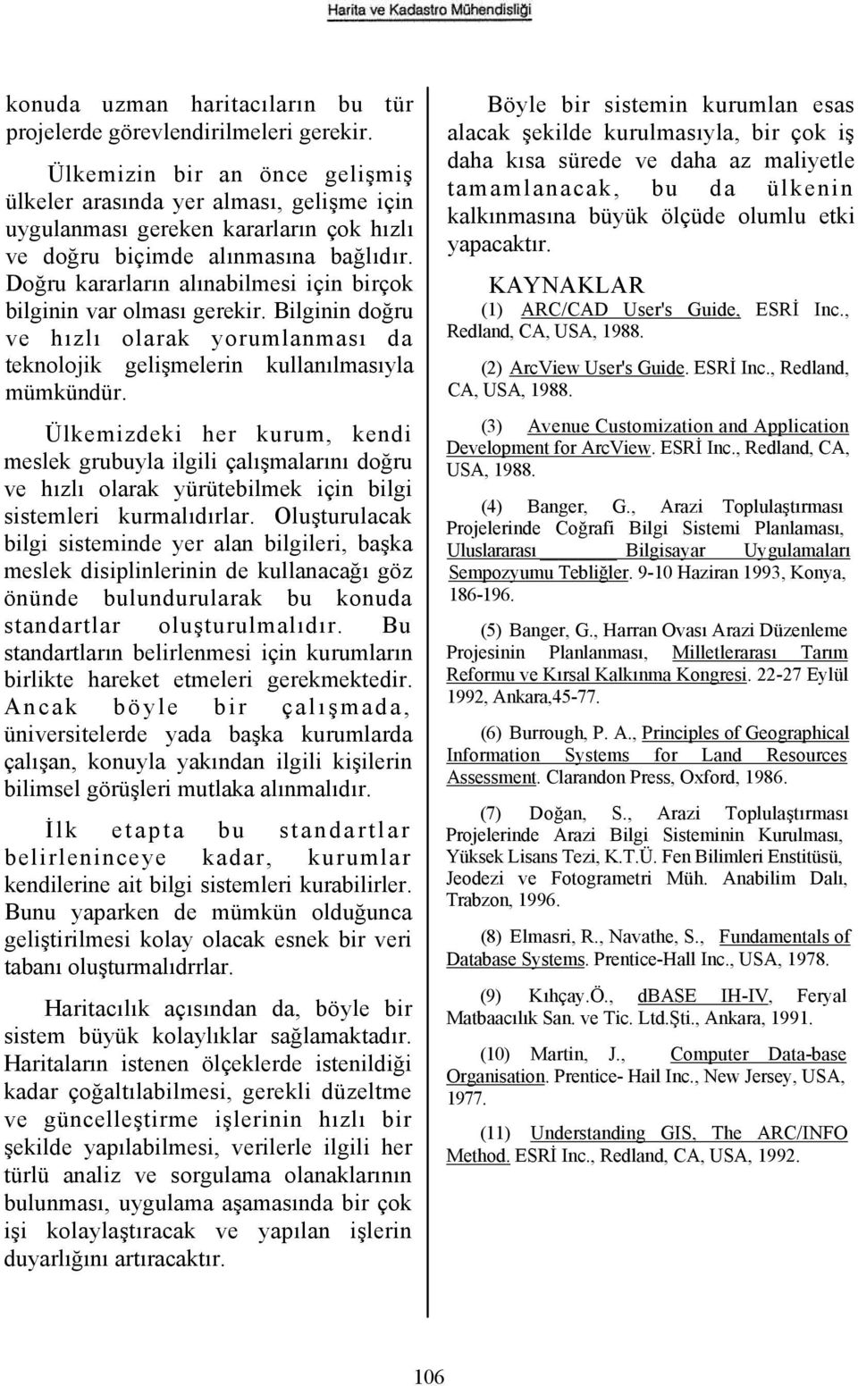 Doğru kararların alınabilmesi için birçok bilginin var olması gerekir. Bilginin doğru ve hızlı olarak yorumlanması da teknolojik gelişmelerin kullanılmasıyla mümkündür.