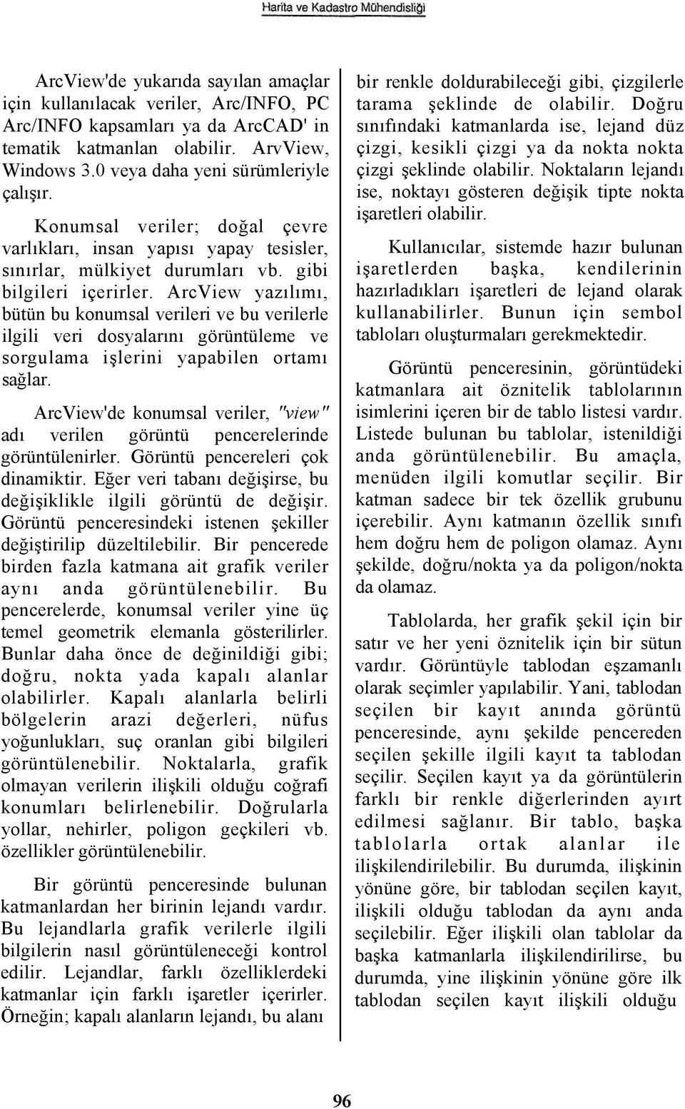 ArcView yazılımı, bütün bu konumsal verileri ve bu verilerle ilgili veri dosyalarını görüntüleme ve sorgulama işlerini yapabilen ortamı sağlar.