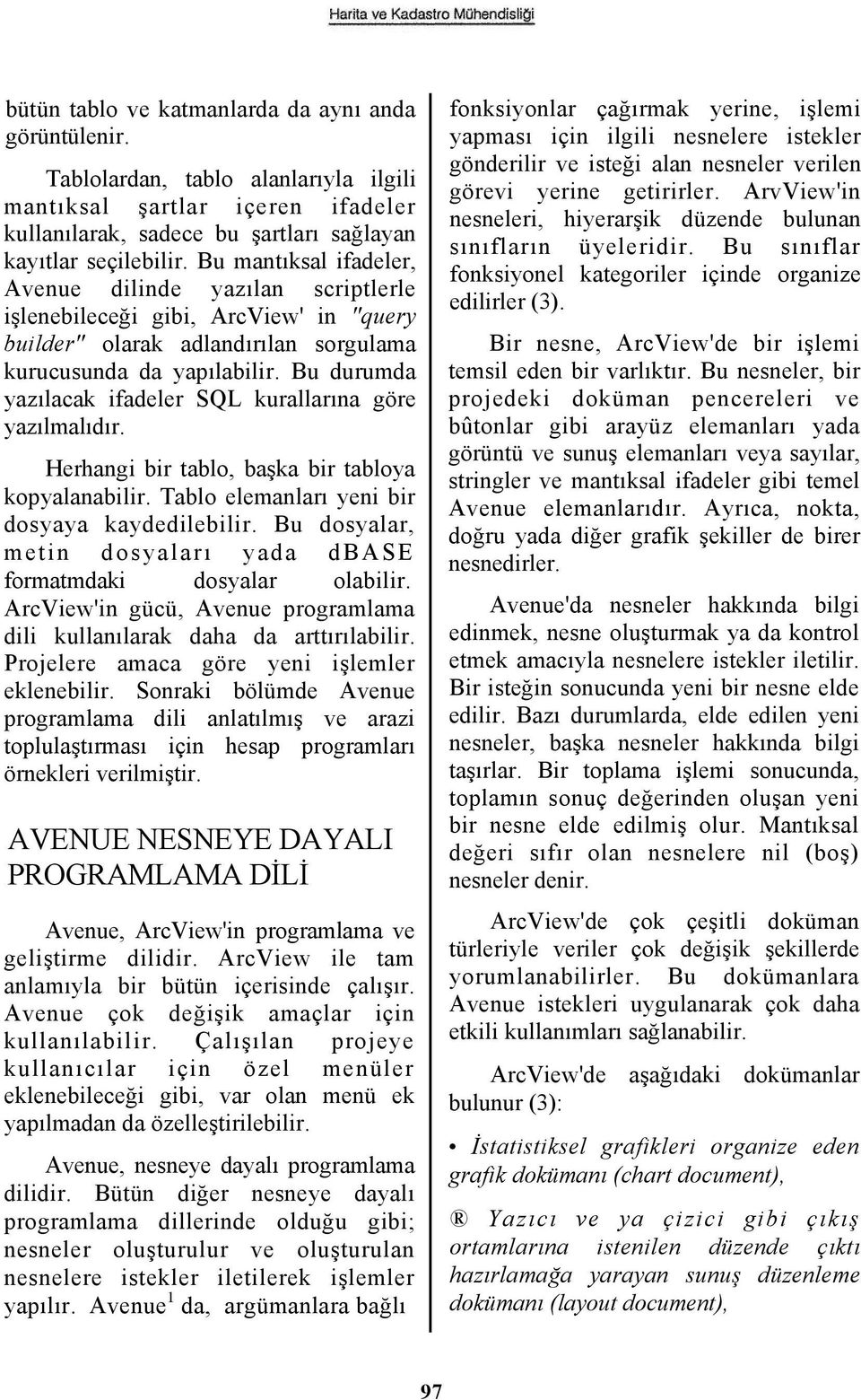 Bu durumda yazılacak ifadeler SQL kurallarına göre yazılmalıdır. Herhangi bir tablo, başka bir tabloya kopyalanabilir. Tablo elemanları yeni bir dosyaya kaydedilebilir.