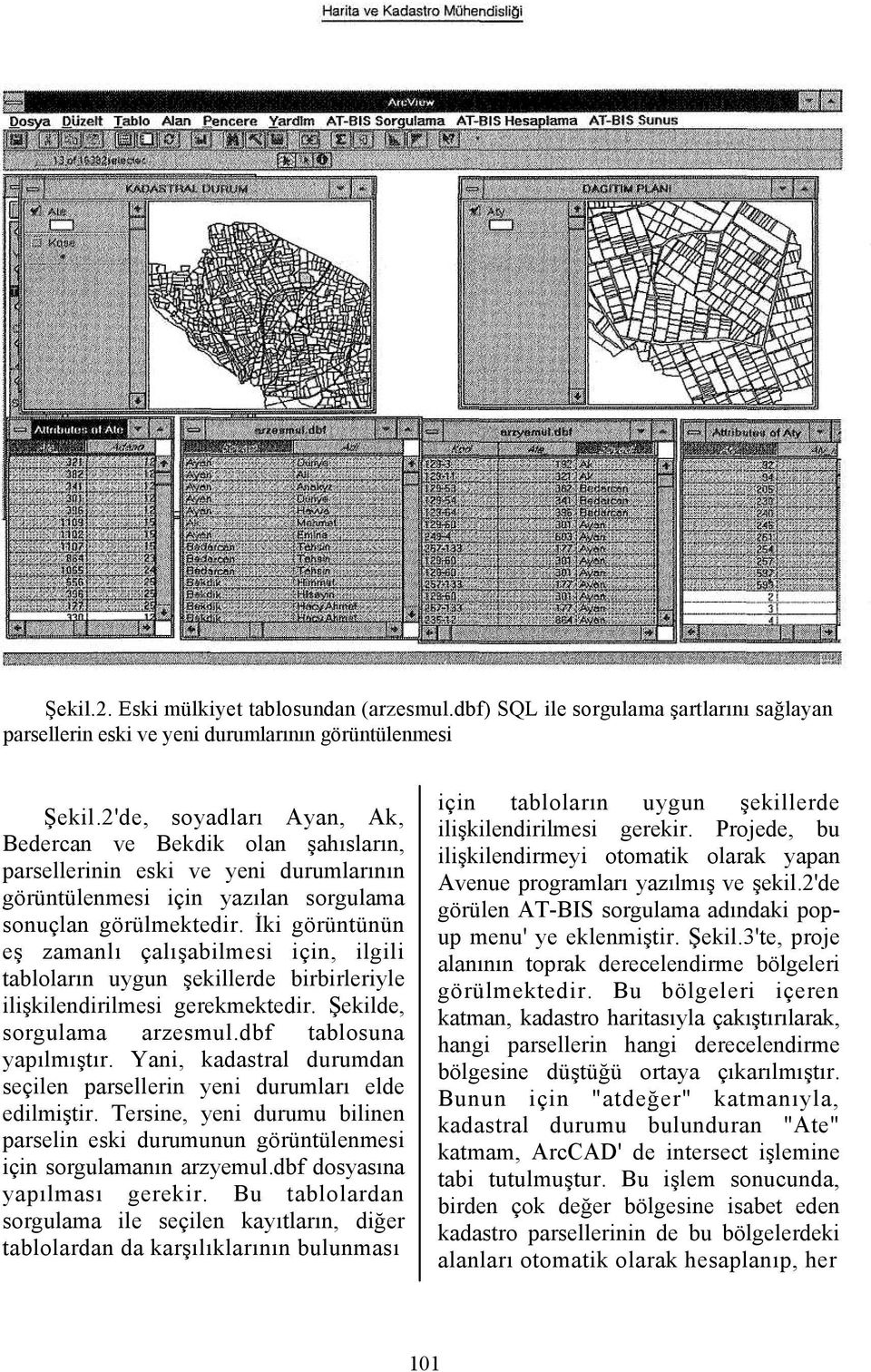 İki görüntünün eş zamanlı çalışabilmesi için, ilgili tabloların uygun şekillerde birbirleriyle ilişkilendirilmesi gerekmektedir. Şekilde, sorgulama arzesmul.dbf tablosuna yapılmıştır.
