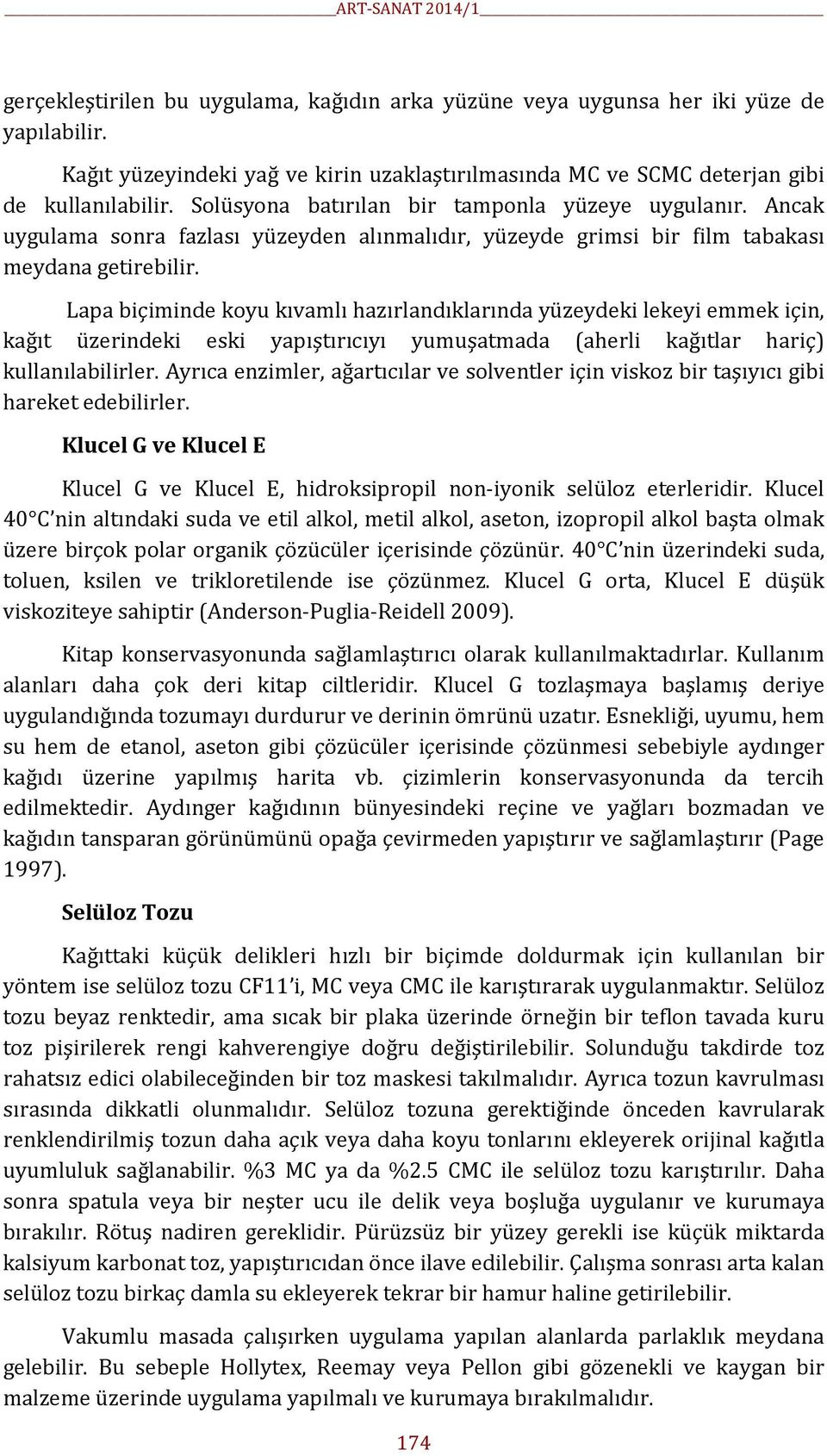 Lapa biçiminde koyu kıvamlı hazırlandıklarında yüzeydeki lekeyi emmek için, kağıt üzerindeki eski yapıştırıcıyı yumuşatmada (aherli kağıtlar hariç) kullanılabilirler.