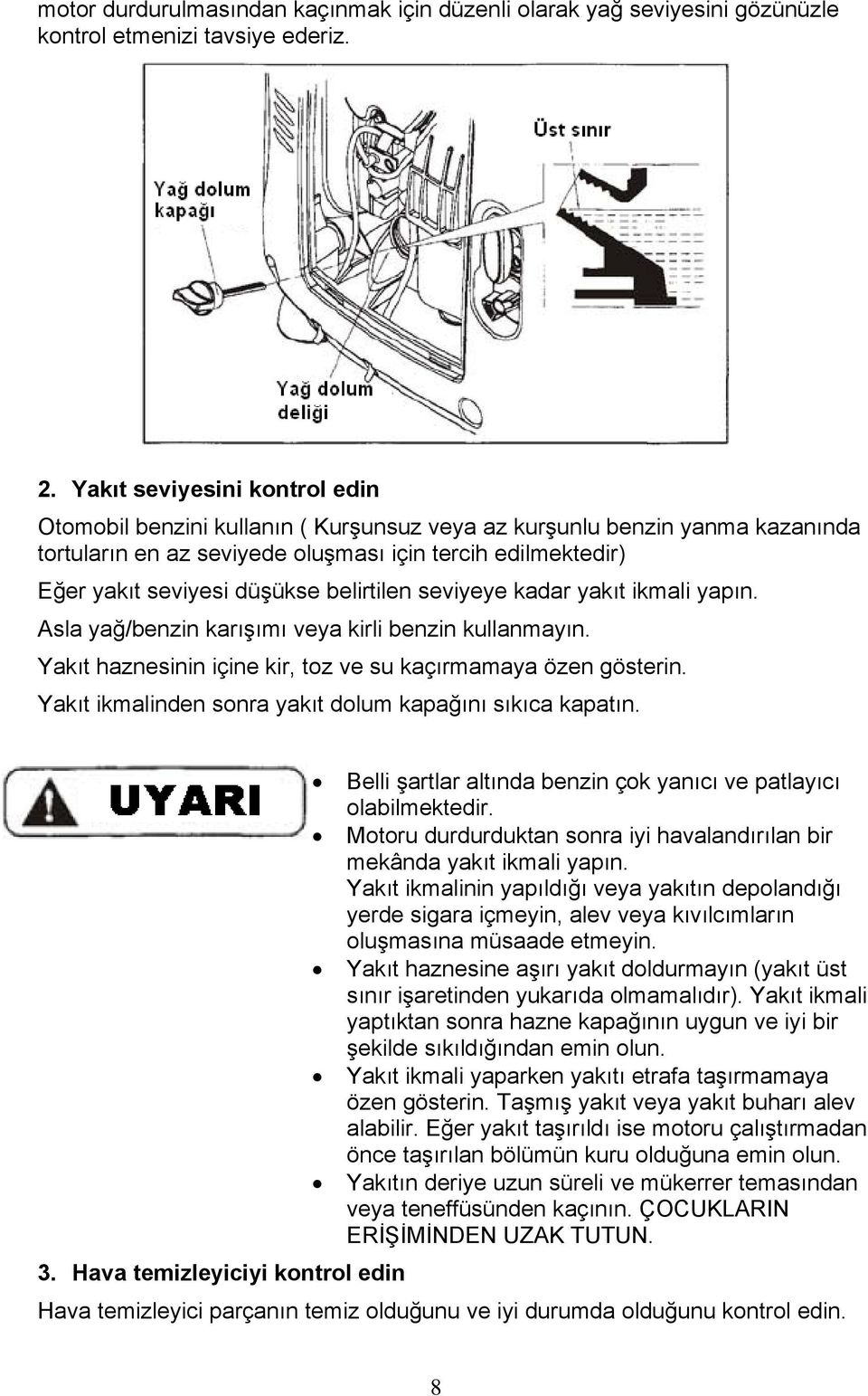 belirtilen seviyeye kadar yakıt ikmali yapın. Asla yağ/benzin karışımı veya kirli benzin kullanmayın. Yakıt haznesinin içine kir, toz ve su kaçırmamaya özen gösterin.