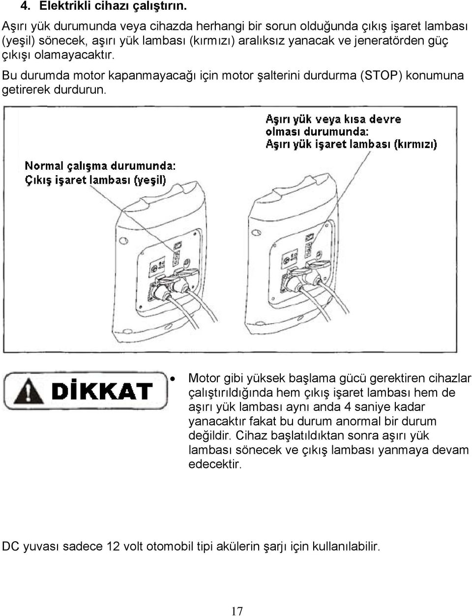 çıkışı olamayacaktır. Bu durumda motor kapanmayacağı için motor şalterini durdurma (STOP) konumuna getirerek durdurun.