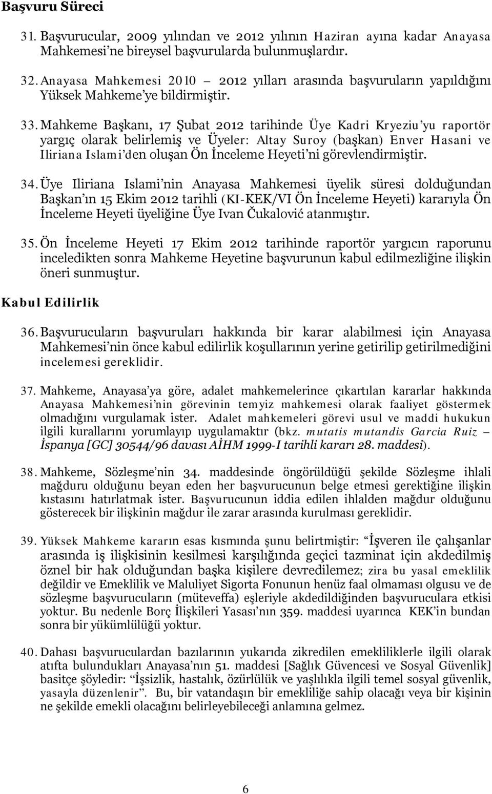 Mahkeme Başkanı, 17 Şubat 2012 tarihinde Üye Kadri Kryeziu yu raportör yargıç olarak belirlemiş ve Üyeler: Altay Suroy (başkan) Enver Hasani ve Iliriana Islami den oluşan Ön İnceleme Heyeti ni