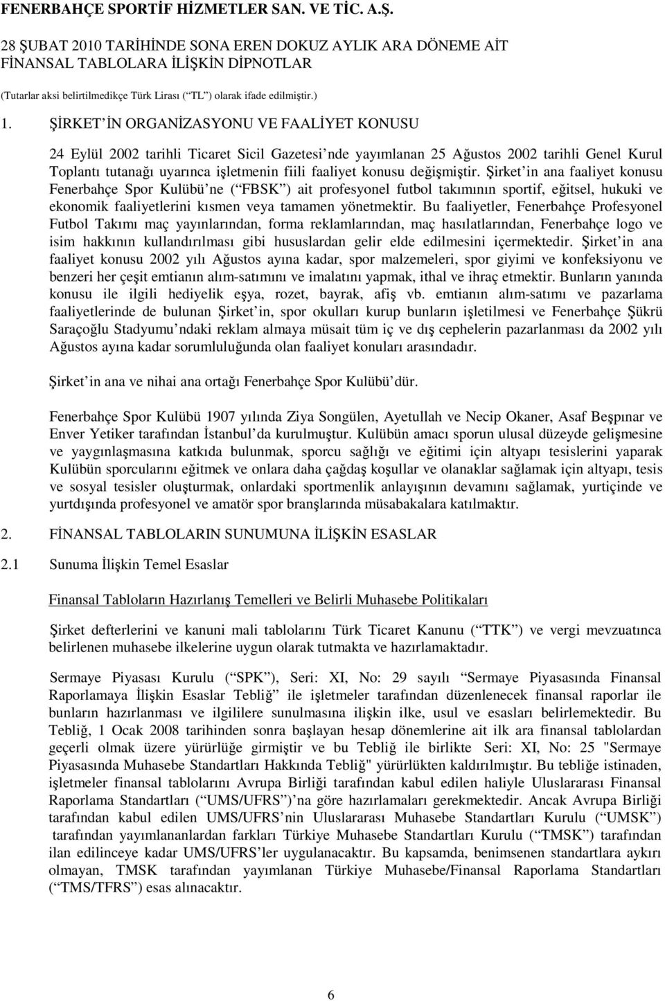 Şirket in ana faaliyet konusu Fenerbahçe Spor Kulübü ne ( FBSK ) ait profesyonel futbol takımının sportif, eğitsel, hukuki ve ekonomik faaliyetlerini kısmen veya tamamen yönetmektir.