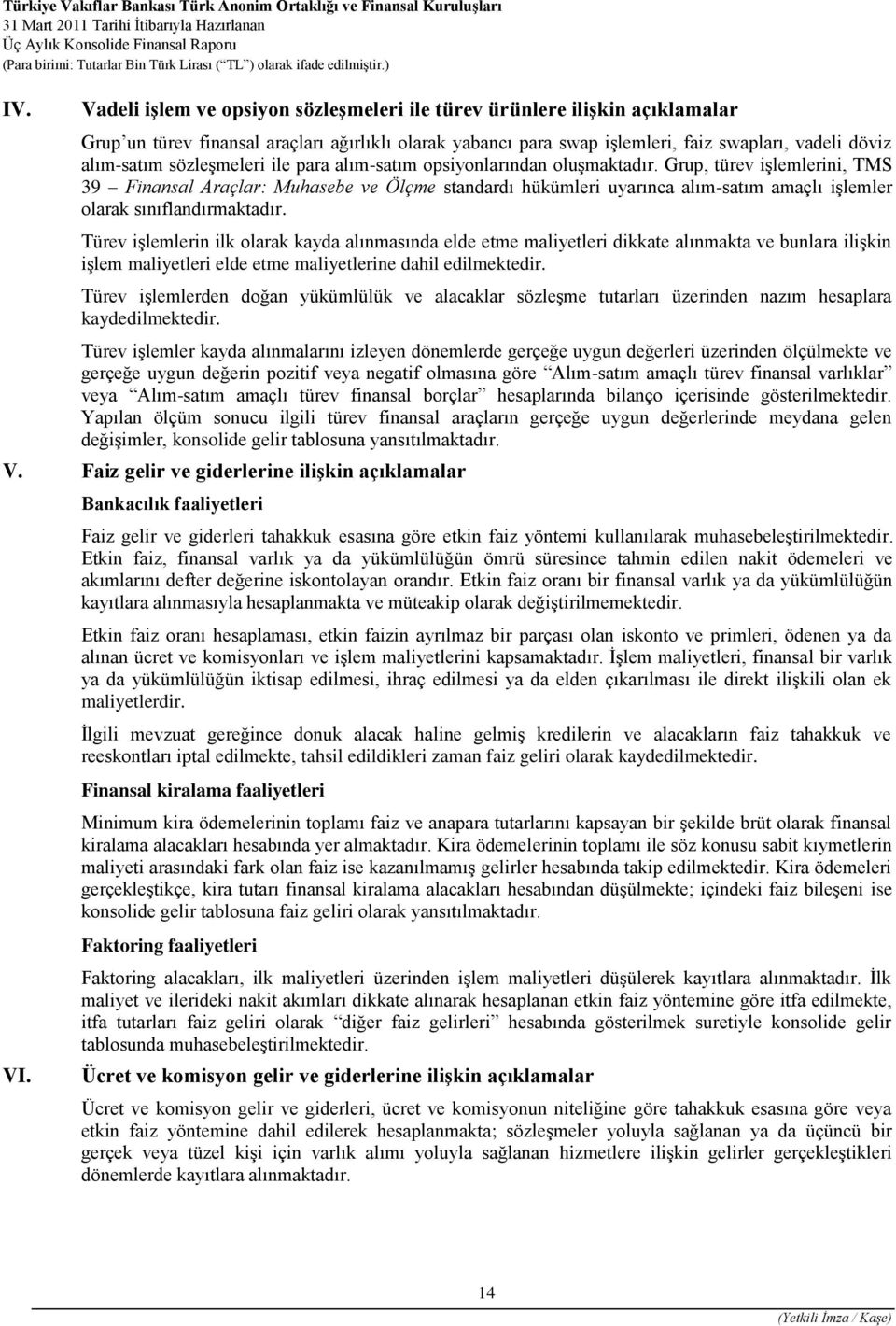 Grup, türev işlemlerini, TMS 39 Finansal Araçlar: Muhasebe ve Ölçme standardı hükümleri uyarınca alım-satım amaçlı işlemler olarak sınıflandırmaktadır.