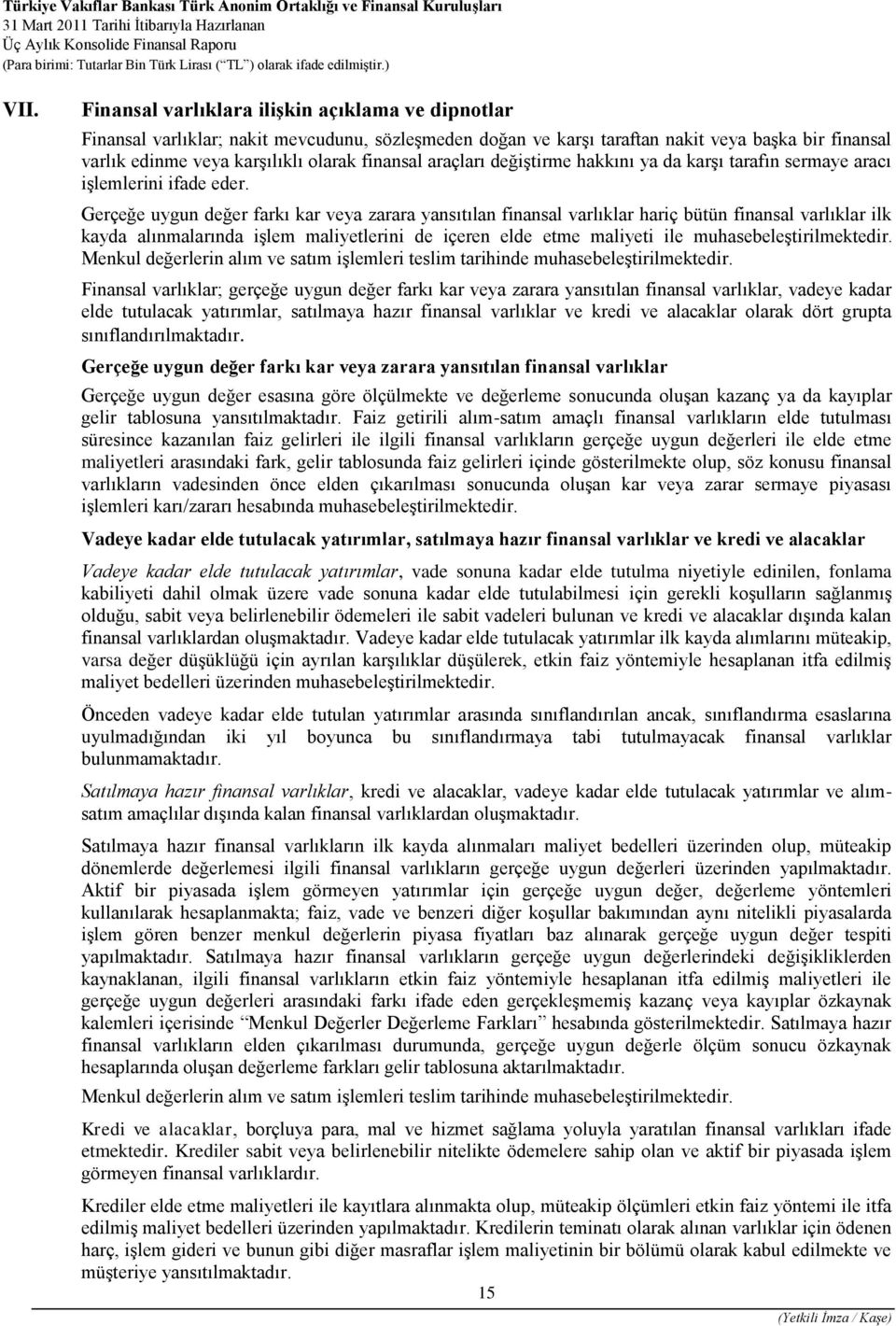 Gerçeğe uygun değer farkı kar veya zarara yansıtılan finansal varlıklar hariç bütün finansal varlıklar ilk kayda alınmalarında işlem maliyetlerini de içeren elde etme maliyeti ile